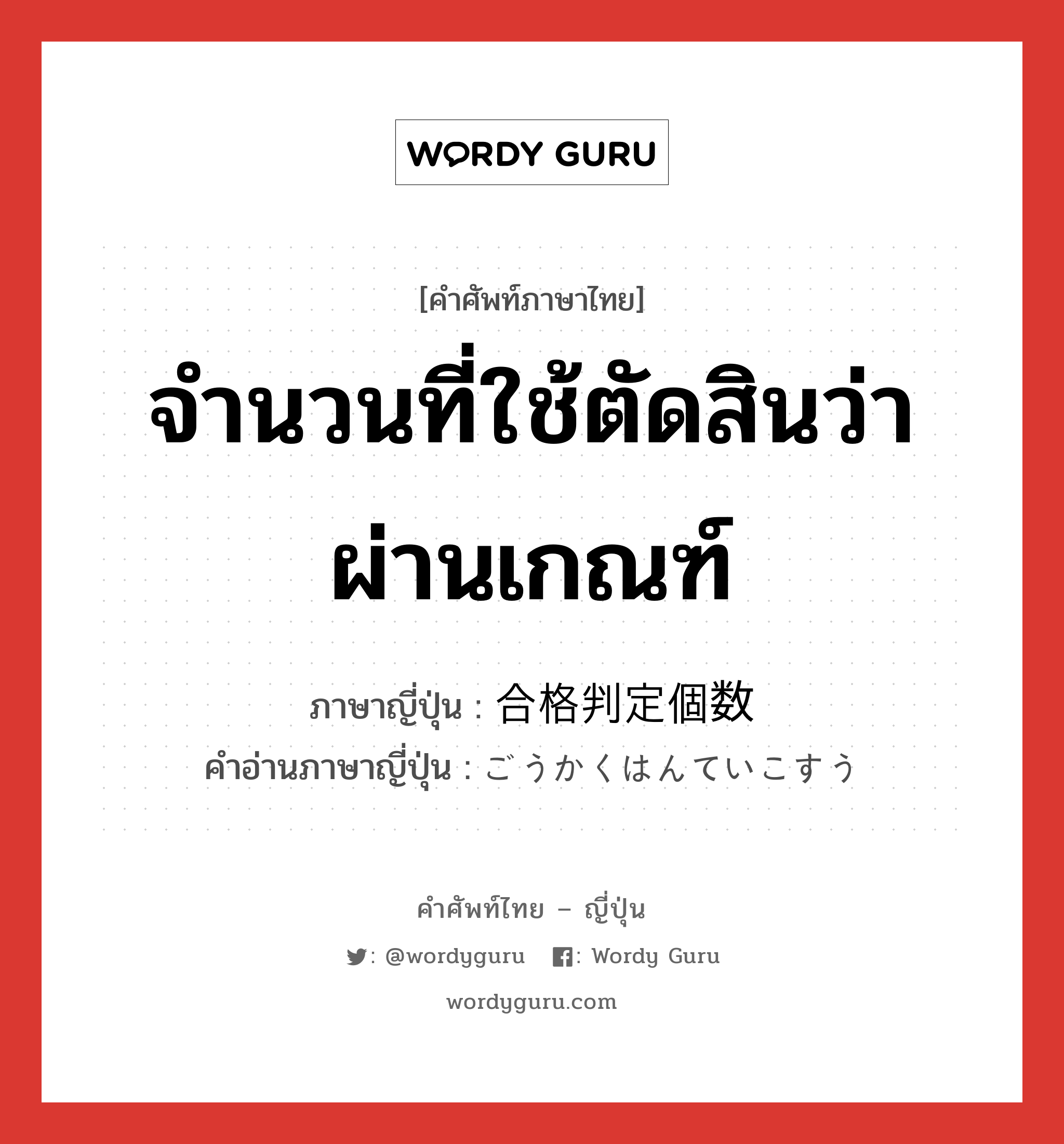 จำนวนที่ใช้ตัดสินว่าผ่านเกณฑ์ ภาษาญี่ปุ่นคืออะไร, คำศัพท์ภาษาไทย - ญี่ปุ่น จำนวนที่ใช้ตัดสินว่าผ่านเกณฑ์ ภาษาญี่ปุ่น 合格判定個数 คำอ่านภาษาญี่ปุ่น ごうかくはんていこすう หมวด n หมวด n