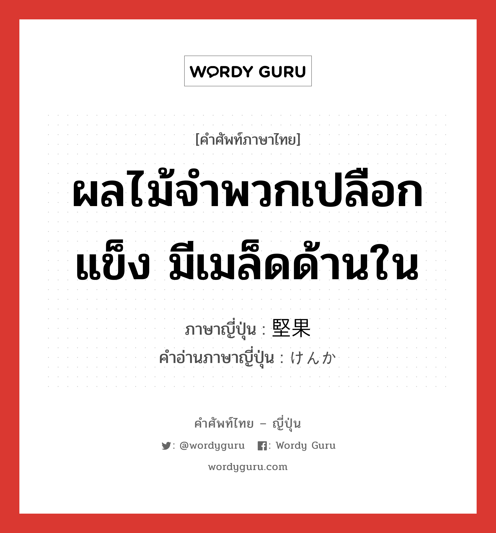 ผลไม้จำพวกเปลือกแข็ง มีเมล็ดด้านใน ภาษาญี่ปุ่นคืออะไร, คำศัพท์ภาษาไทย - ญี่ปุ่น ผลไม้จำพวกเปลือกแข็ง มีเมล็ดด้านใน ภาษาญี่ปุ่น 堅果 คำอ่านภาษาญี่ปุ่น けんか หมวด n หมวด n