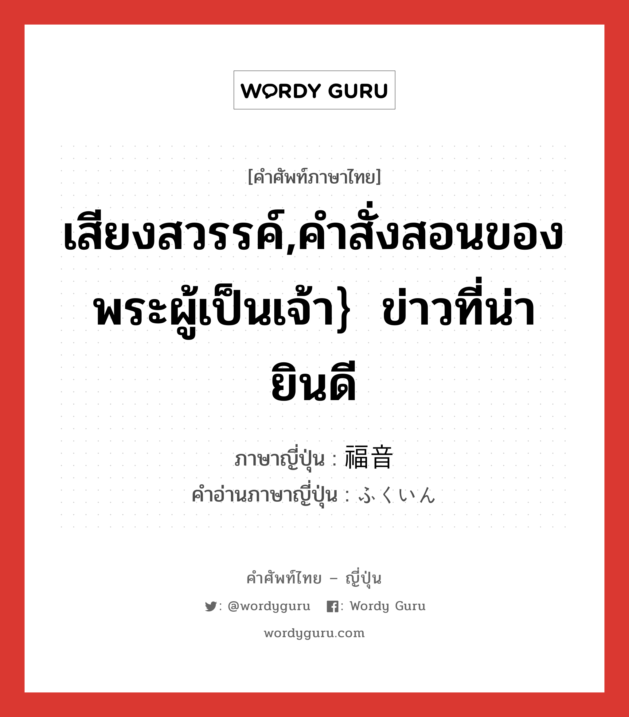 เสียงสวรรค์,คำสั่งสอนของพระผู้เป็นเจ้า｝ข่าวที่น่ายินดี ภาษาญี่ปุ่นคืออะไร, คำศัพท์ภาษาไทย - ญี่ปุ่น เสียงสวรรค์,คำสั่งสอนของพระผู้เป็นเจ้า｝ข่าวที่น่ายินดี ภาษาญี่ปุ่น 福音 คำอ่านภาษาญี่ปุ่น ふくいん หมวด n หมวด n