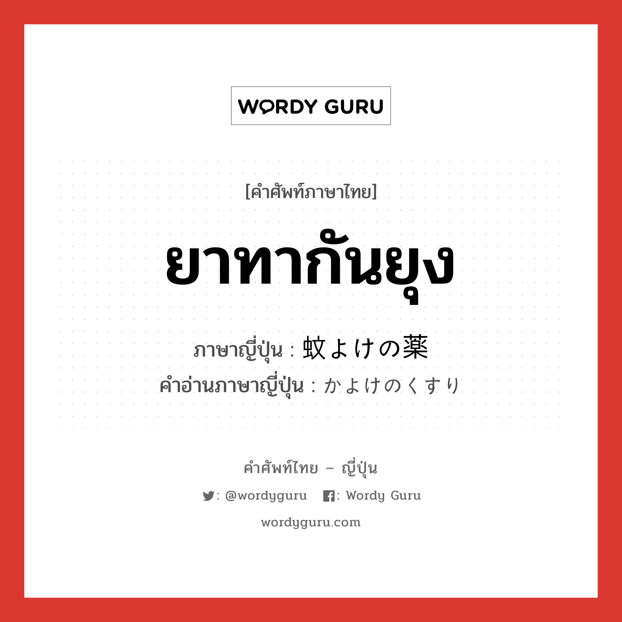 ยาทากันยุง ภาษาญี่ปุ่นคืออะไร, คำศัพท์ภาษาไทย - ญี่ปุ่น ยาทากันยุง ภาษาญี่ปุ่น 蚊よけの薬 คำอ่านภาษาญี่ปุ่น かよけのくすり หมวด n หมวด n