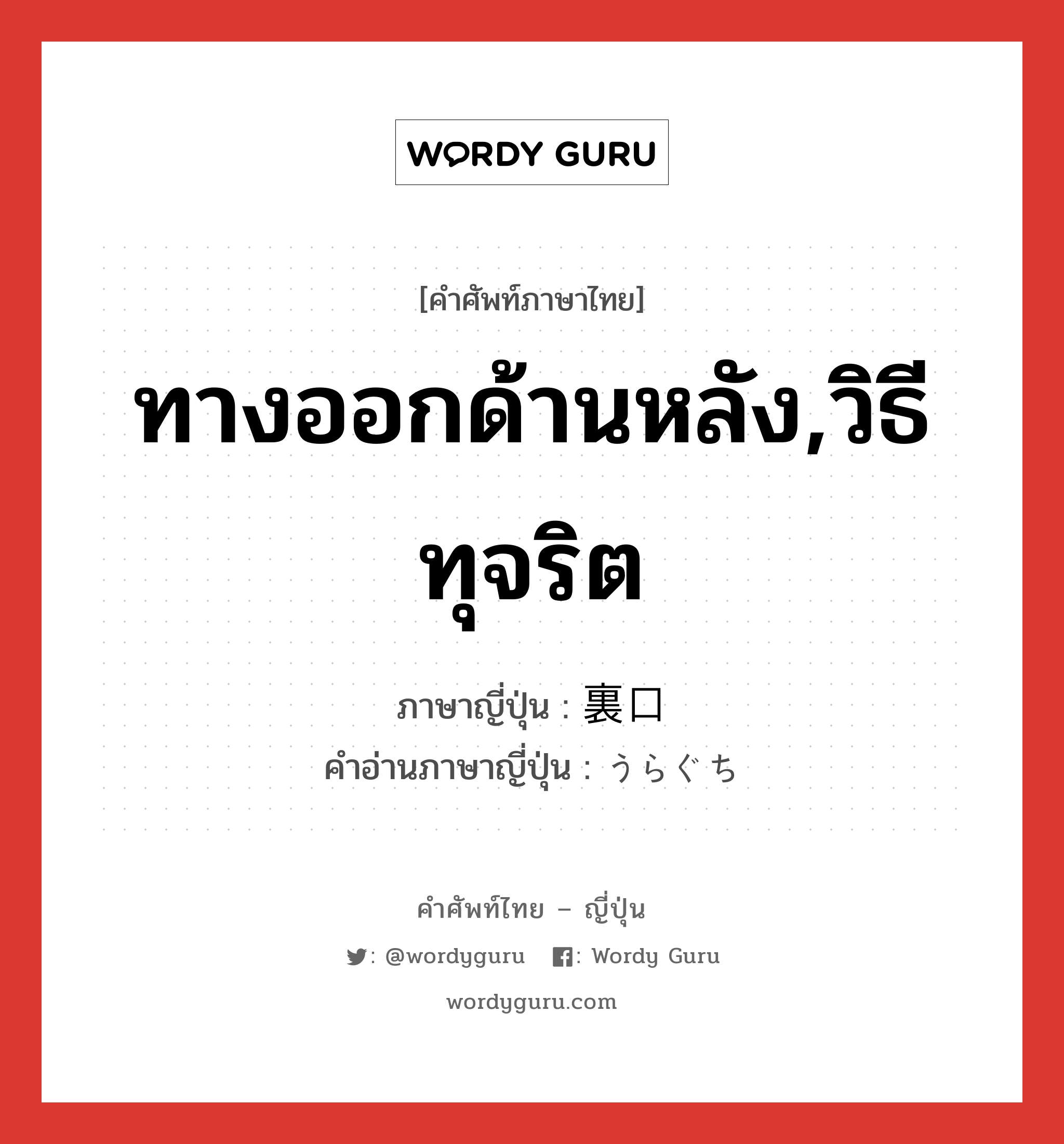 ทางออกด้านหลัง,วิธีทุจริต ภาษาญี่ปุ่นคืออะไร, คำศัพท์ภาษาไทย - ญี่ปุ่น ทางออกด้านหลัง,วิธีทุจริต ภาษาญี่ปุ่น 裏口 คำอ่านภาษาญี่ปุ่น うらぐち หมวด n หมวด n