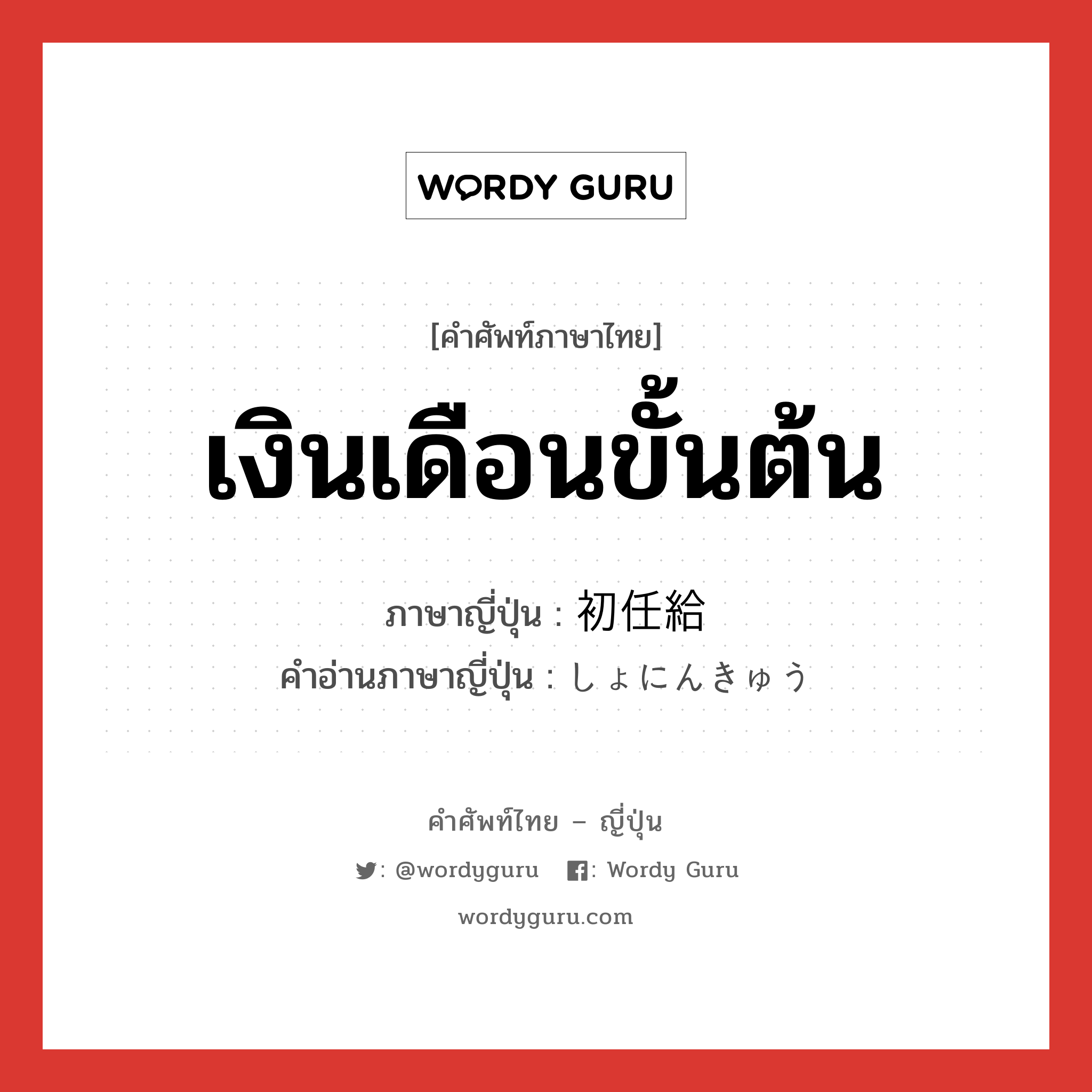 เงินเดือนขั้นต้น ภาษาญี่ปุ่นคืออะไร, คำศัพท์ภาษาไทย - ญี่ปุ่น เงินเดือนขั้นต้น ภาษาญี่ปุ่น 初任給 คำอ่านภาษาญี่ปุ่น しょにんきゅう หมวด n หมวด n