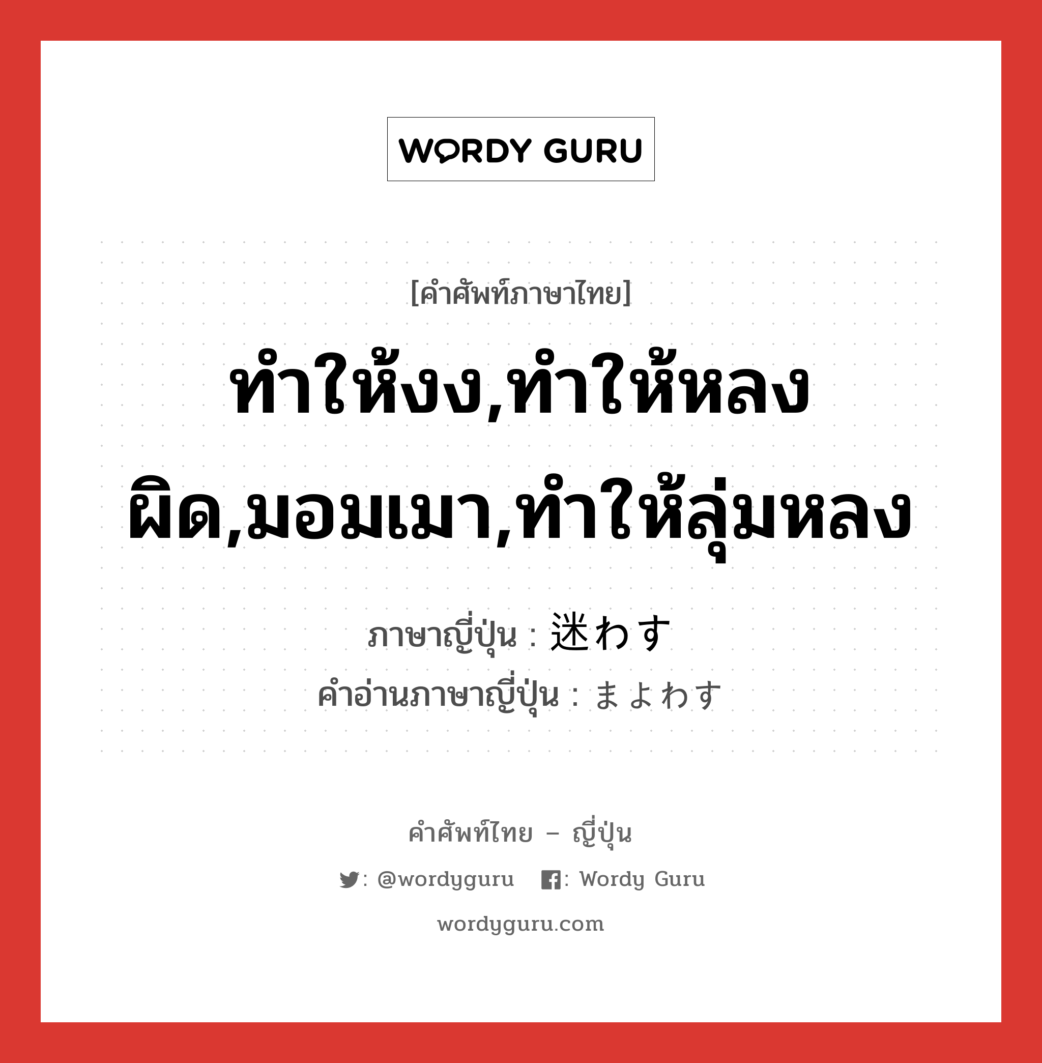 ทำให้งง,ทำให้หลงผิด,มอมเมา,ทำให้ลุ่มหลง ภาษาญี่ปุ่นคืออะไร, คำศัพท์ภาษาไทย - ญี่ปุ่น ทำให้งง,ทำให้หลงผิด,มอมเมา,ทำให้ลุ่มหลง ภาษาญี่ปุ่น 迷わす คำอ่านภาษาญี่ปุ่น まよわす หมวด v5s หมวด v5s