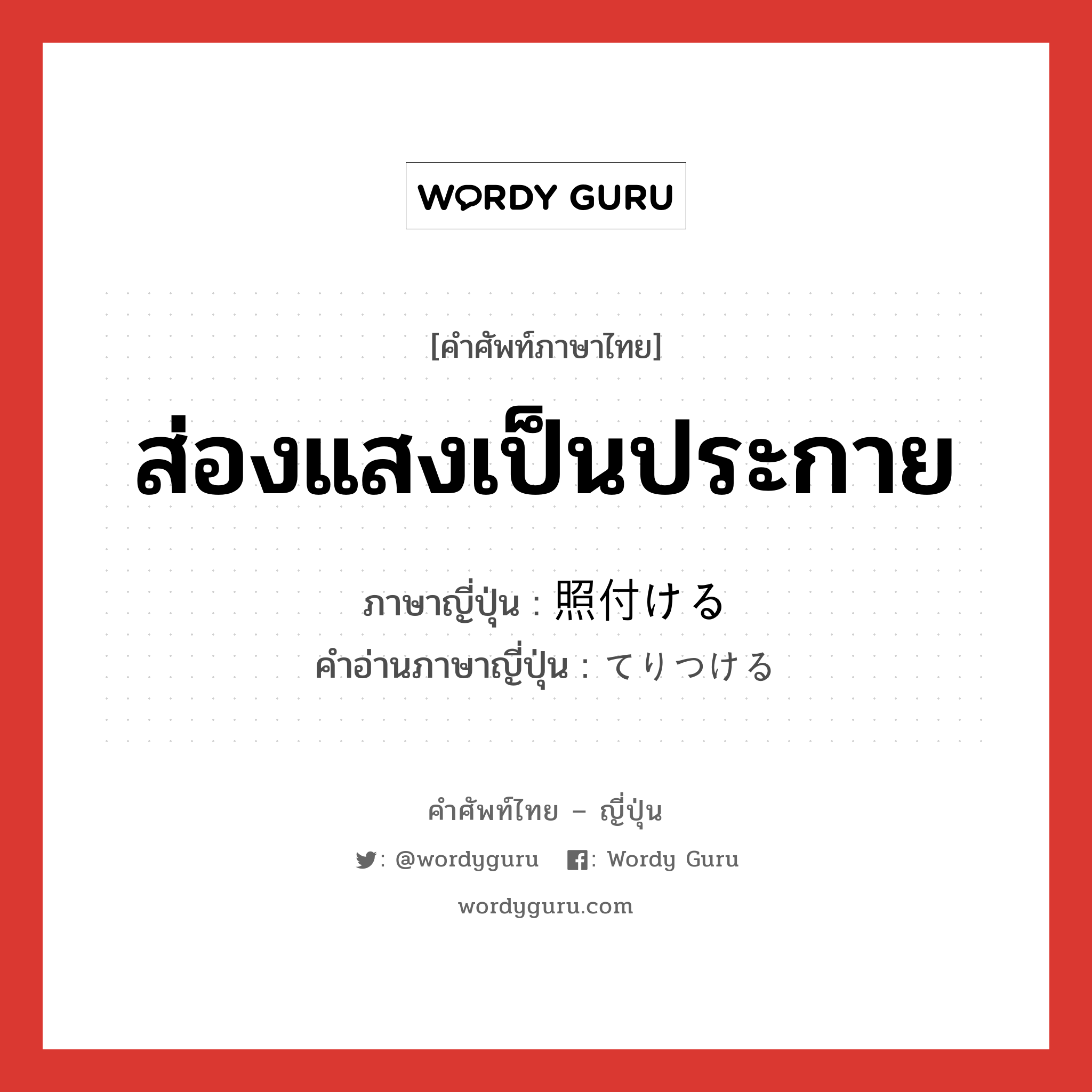 ส่องแสงเป็นประกาย ภาษาญี่ปุ่นคืออะไร, คำศัพท์ภาษาไทย - ญี่ปุ่น ส่องแสงเป็นประกาย ภาษาญี่ปุ่น 照付ける คำอ่านภาษาญี่ปุ่น てりつける หมวด v1 หมวด v1