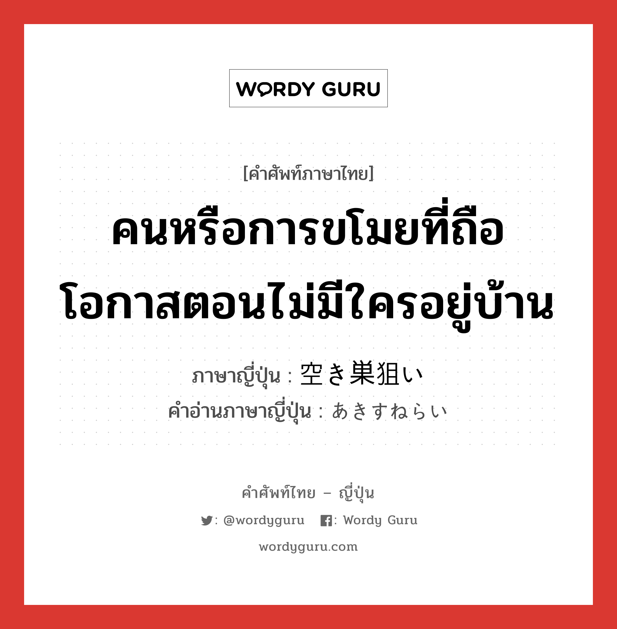 คนหรือการขโมยที่ถือโอกาสตอนไม่มีใครอยู่บ้าน ภาษาญี่ปุ่นคืออะไร, คำศัพท์ภาษาไทย - ญี่ปุ่น คนหรือการขโมยที่ถือโอกาสตอนไม่มีใครอยู่บ้าน ภาษาญี่ปุ่น 空き巣狙い คำอ่านภาษาญี่ปุ่น あきすねらい หมวด n หมวด n