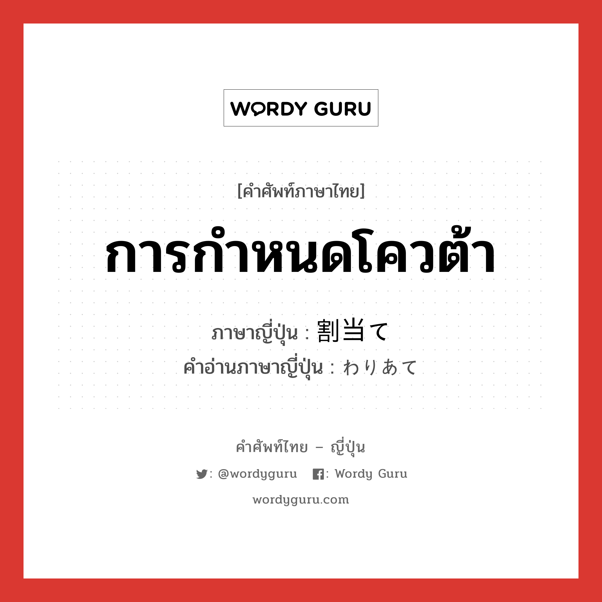 การกำหนดโควต้า ภาษาญี่ปุ่นคืออะไร, คำศัพท์ภาษาไทย - ญี่ปุ่น การกำหนดโควต้า ภาษาญี่ปุ่น 割当て คำอ่านภาษาญี่ปุ่น わりあて หมวด n หมวด n