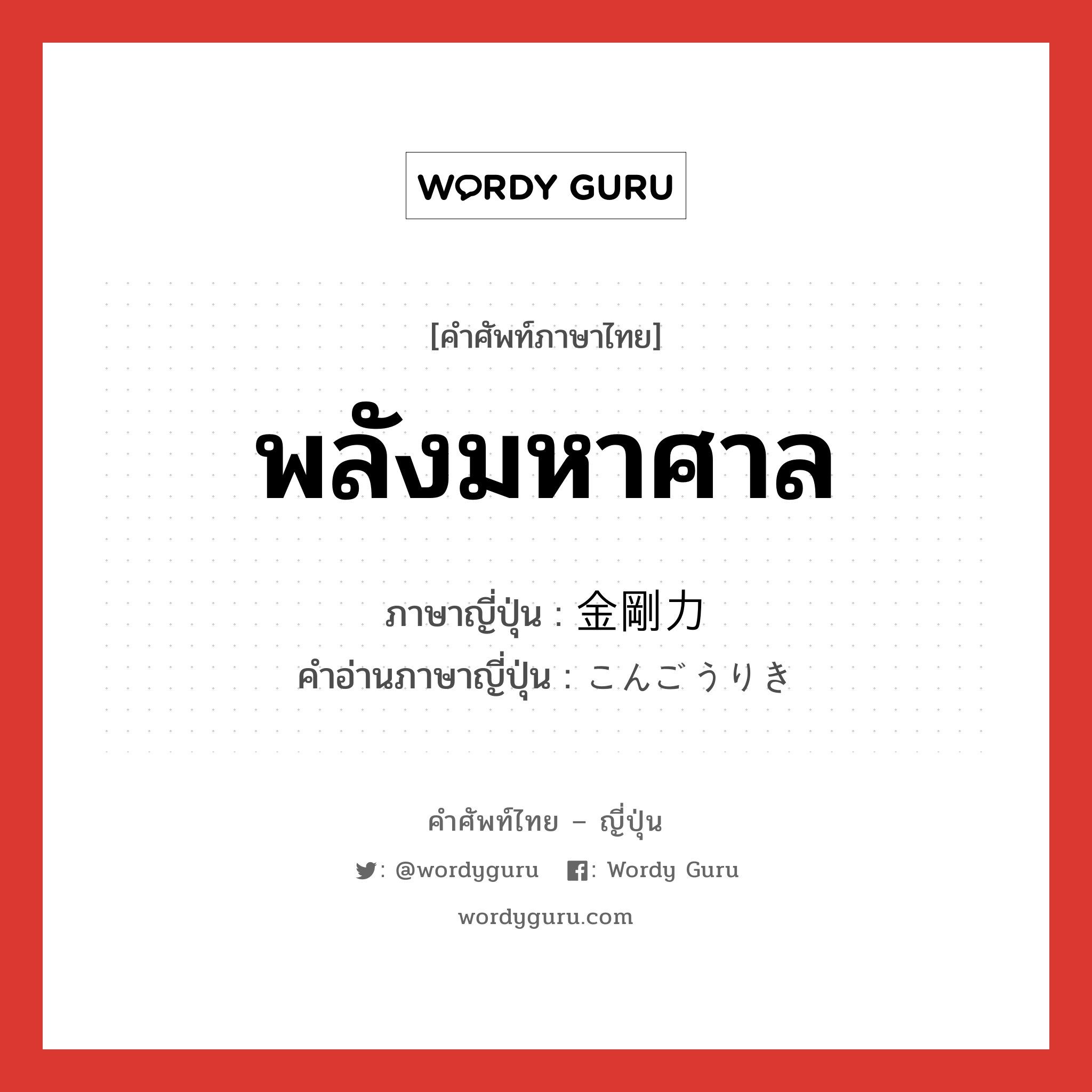 พลังมหาศาล ภาษาญี่ปุ่นคืออะไร, คำศัพท์ภาษาไทย - ญี่ปุ่น พลังมหาศาล ภาษาญี่ปุ่น 金剛力 คำอ่านภาษาญี่ปุ่น こんごうりき หมวด n หมวด n