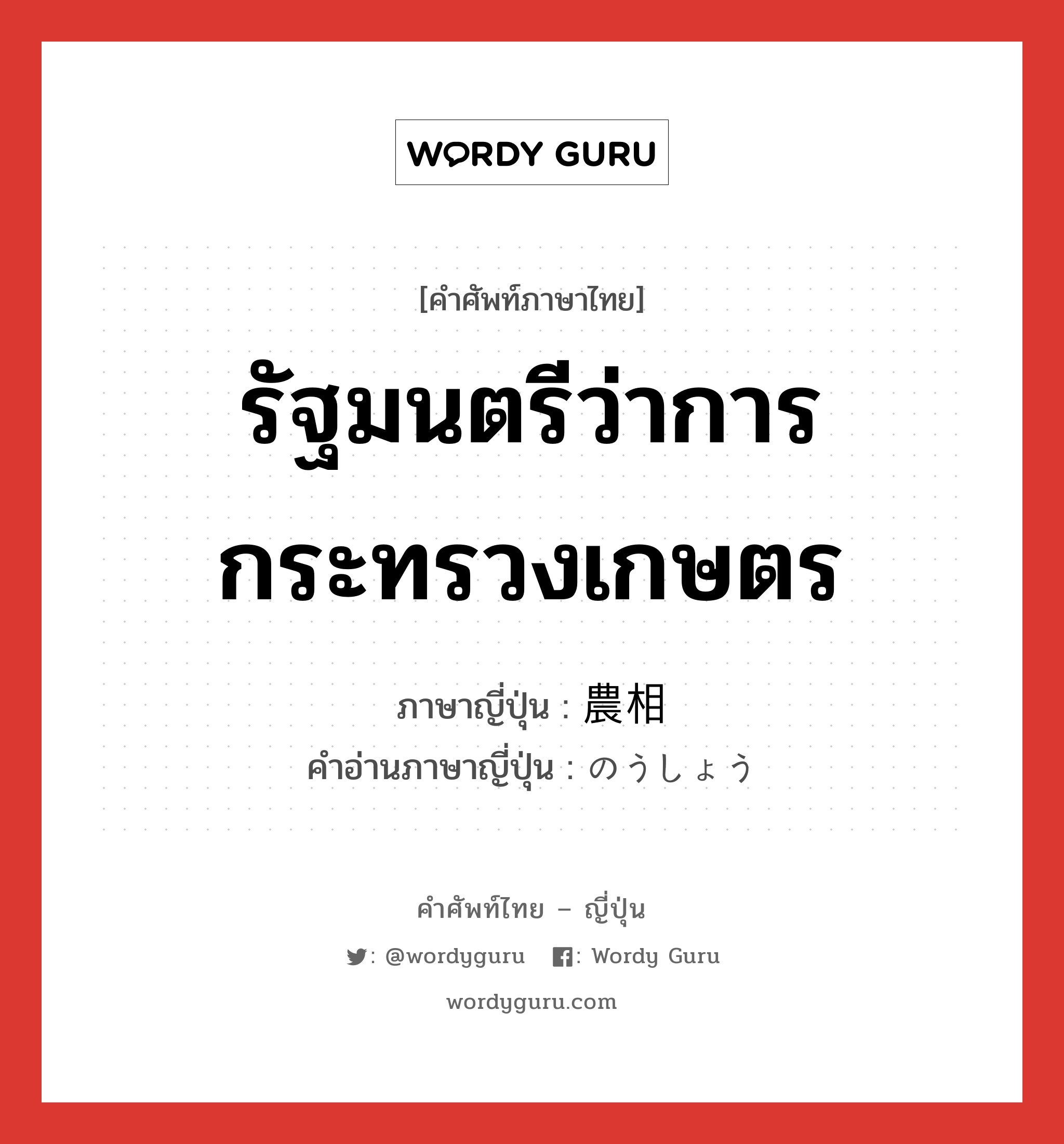 รัฐมนตรีว่าการกระทรวงเกษตร ภาษาญี่ปุ่นคืออะไร, คำศัพท์ภาษาไทย - ญี่ปุ่น รัฐมนตรีว่าการกระทรวงเกษตร ภาษาญี่ปุ่น 農相 คำอ่านภาษาญี่ปุ่น のうしょう หมวด n หมวด n