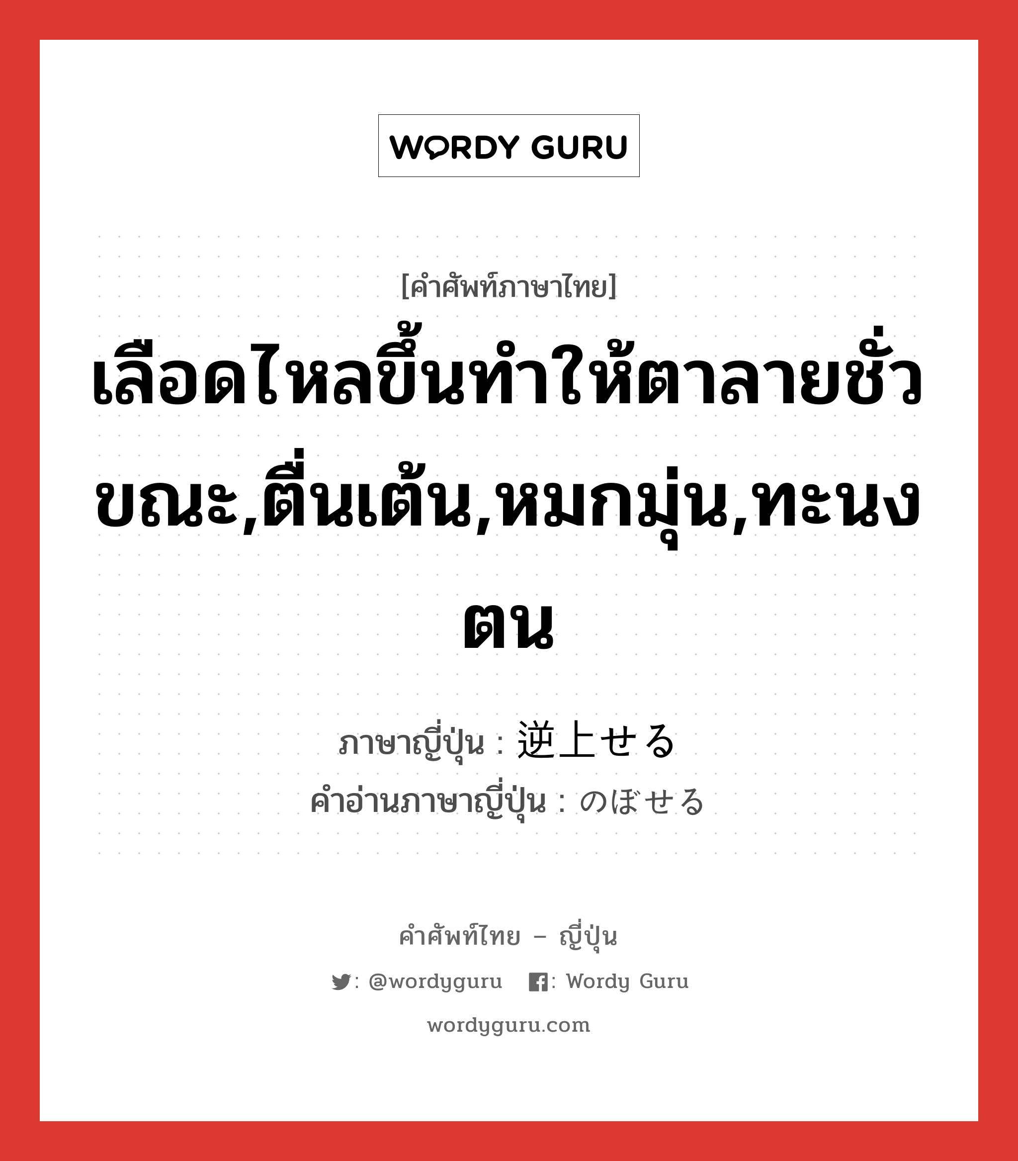 เลือดไหลขึ้นทำให้ตาลายชั่วขณะ,ตื่นเต้น,หมกมุ่น,ทะนงตน ภาษาญี่ปุ่นคืออะไร, คำศัพท์ภาษาไทย - ญี่ปุ่น เลือดไหลขึ้นทำให้ตาลายชั่วขณะ,ตื่นเต้น,หมกมุ่น,ทะนงตน ภาษาญี่ปุ่น 逆上せる คำอ่านภาษาญี่ปุ่น のぼせる หมวด v1 หมวด v1