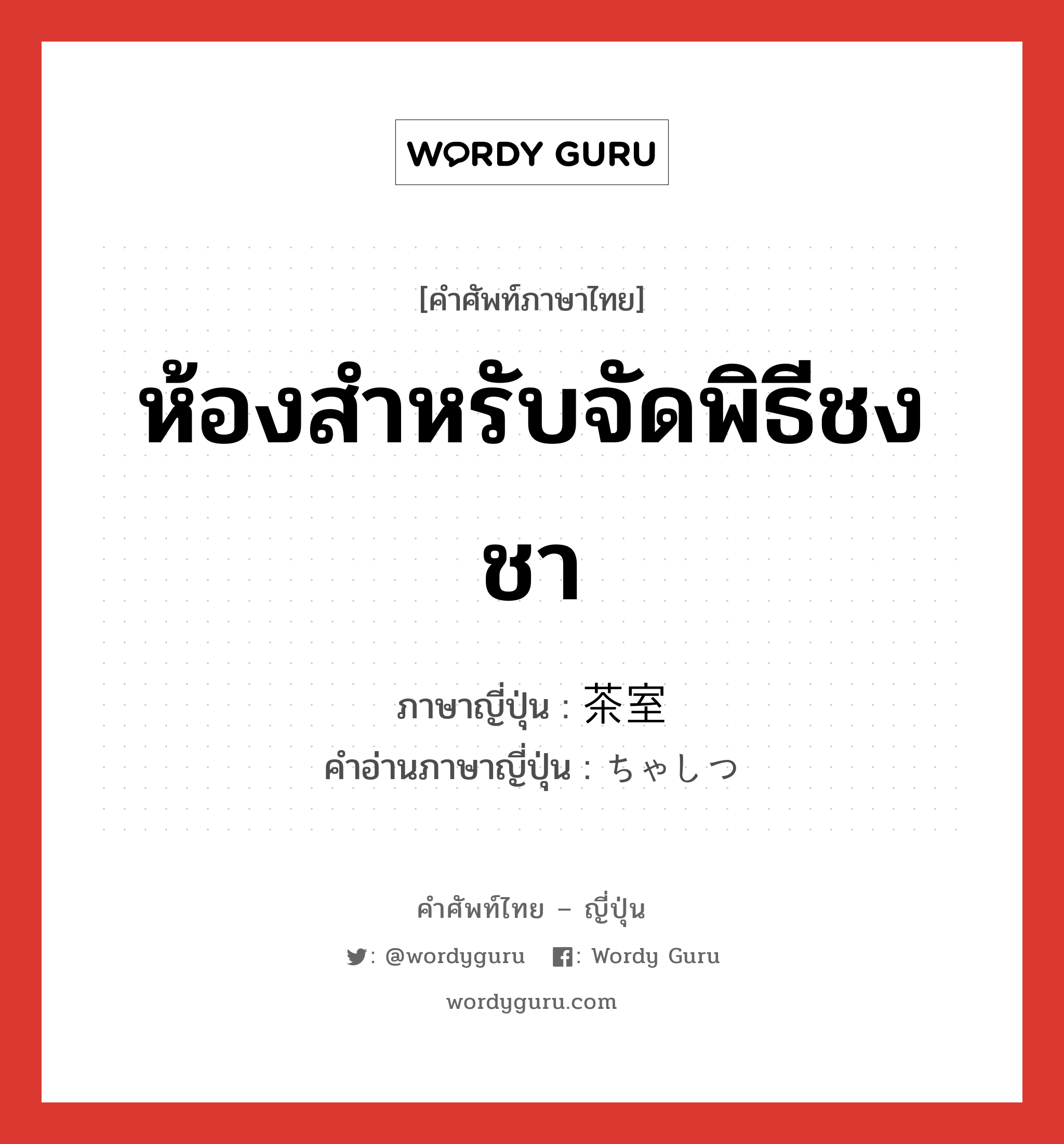 ห้องสำหรับจัดพิธีชงชา ภาษาญี่ปุ่นคืออะไร, คำศัพท์ภาษาไทย - ญี่ปุ่น ห้องสำหรับจัดพิธีชงชา ภาษาญี่ปุ่น 茶室 คำอ่านภาษาญี่ปุ่น ちゃしつ หมวด n หมวด n