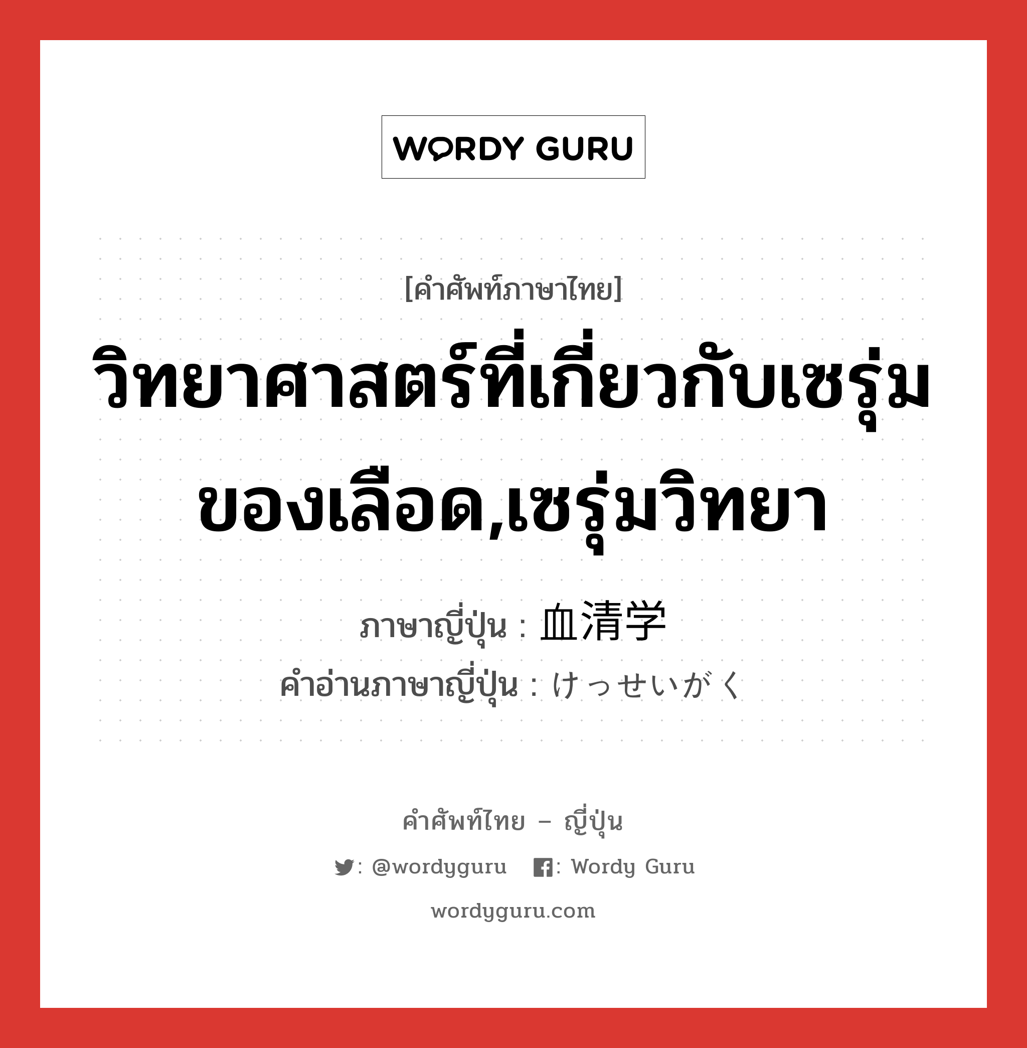 วิทยาศาสตร์ที่เกี่ยวกับเซรุ่มของเลือด,เซรุ่มวิทยา ภาษาญี่ปุ่นคืออะไร, คำศัพท์ภาษาไทย - ญี่ปุ่น วิทยาศาสตร์ที่เกี่ยวกับเซรุ่มของเลือด,เซรุ่มวิทยา ภาษาญี่ปุ่น 血清学 คำอ่านภาษาญี่ปุ่น けっせいがく หมวด n หมวด n