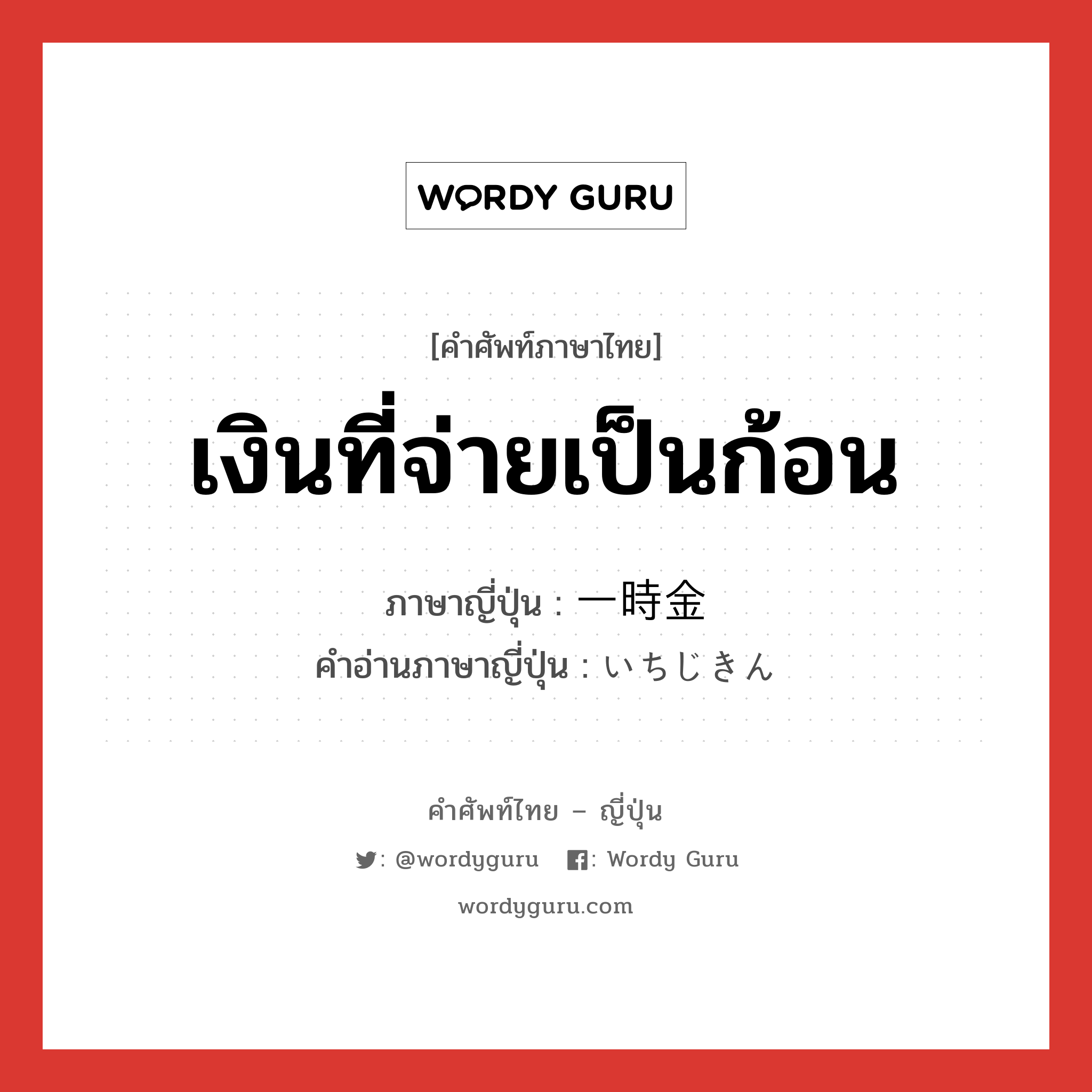 เงินที่จ่ายเป็นก้อน ภาษาญี่ปุ่นคืออะไร, คำศัพท์ภาษาไทย - ญี่ปุ่น เงินที่จ่ายเป็นก้อน ภาษาญี่ปุ่น 一時金 คำอ่านภาษาญี่ปุ่น いちじきん หมวด n หมวด n