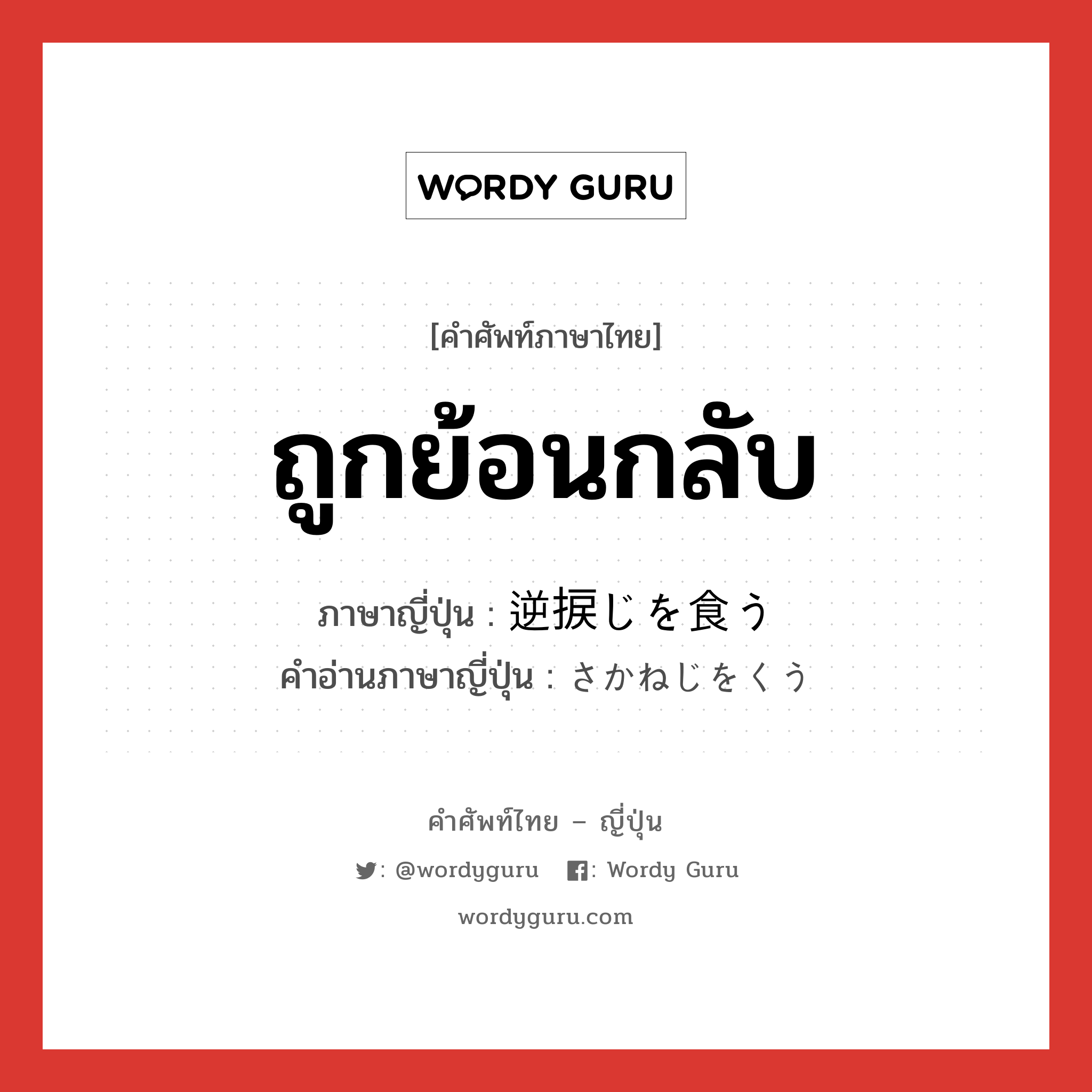 ถูกย้อนกลับ ภาษาญี่ปุ่นคืออะไร, คำศัพท์ภาษาไทย - ญี่ปุ่น ถูกย้อนกลับ ภาษาญี่ปุ่น 逆捩じを食う คำอ่านภาษาญี่ปุ่น さかねじをくう หมวด exp หมวด exp