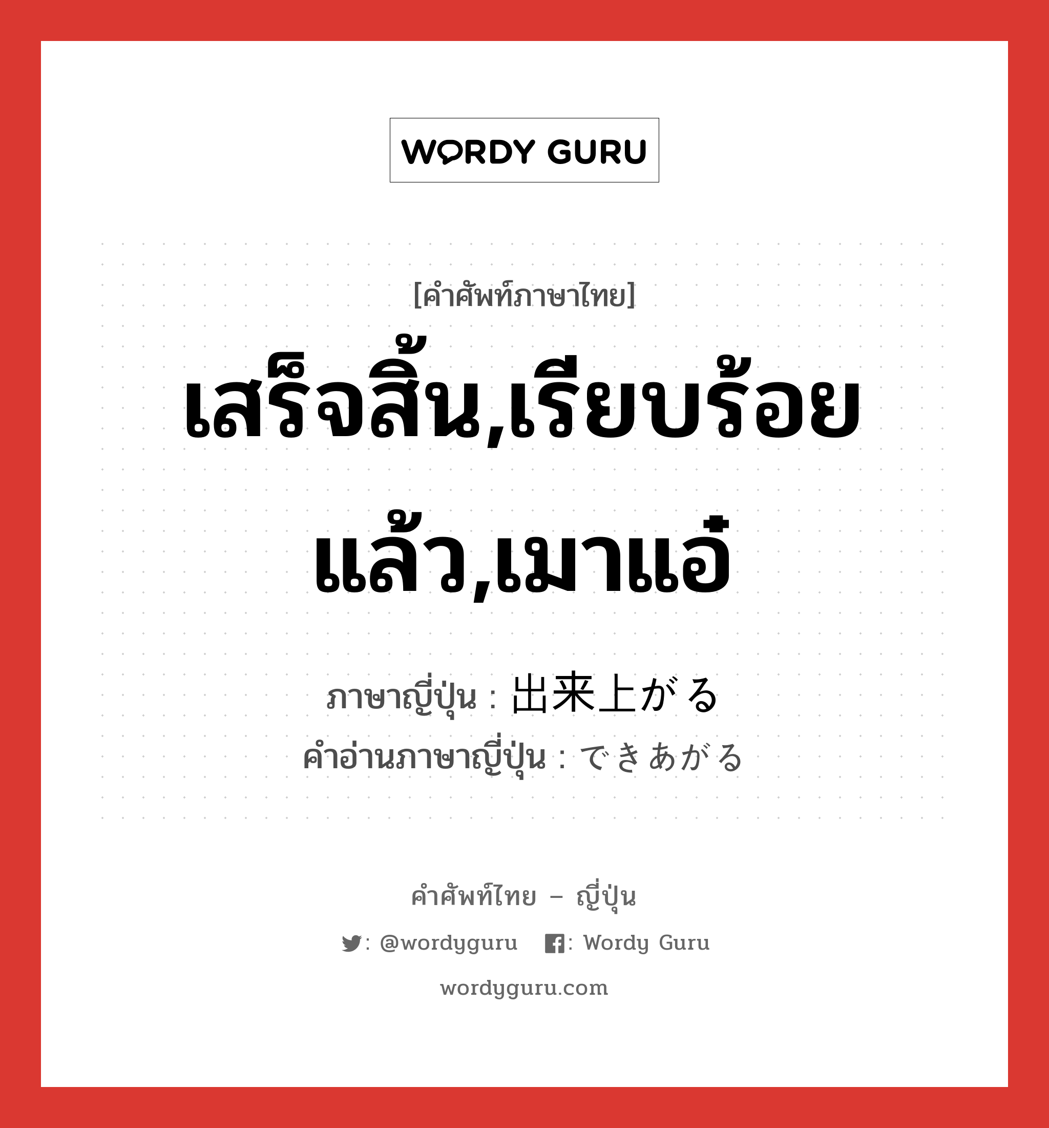 เสร็จสิ้น,เรียบร้อยแล้ว,เมาแอ๋ ภาษาญี่ปุ่นคืออะไร, คำศัพท์ภาษาไทย - ญี่ปุ่น เสร็จสิ้น,เรียบร้อยแล้ว,เมาแอ๋ ภาษาญี่ปุ่น 出来上がる คำอ่านภาษาญี่ปุ่น できあがる หมวด v5r หมวด v5r