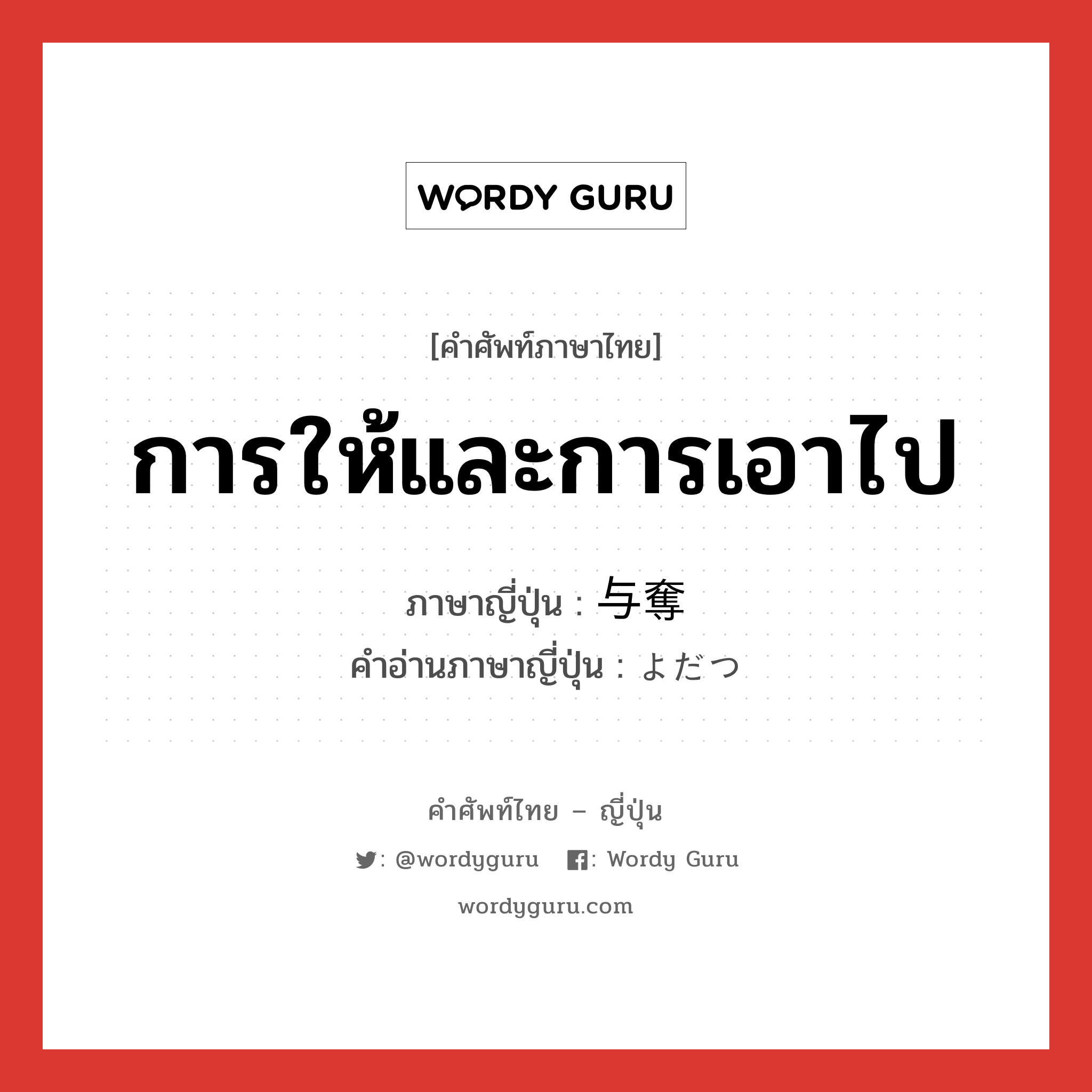 การให้และการเอาไป ภาษาญี่ปุ่นคืออะไร, คำศัพท์ภาษาไทย - ญี่ปุ่น การให้และการเอาไป ภาษาญี่ปุ่น 与奪 คำอ่านภาษาญี่ปุ่น よだつ หมวด n หมวด n