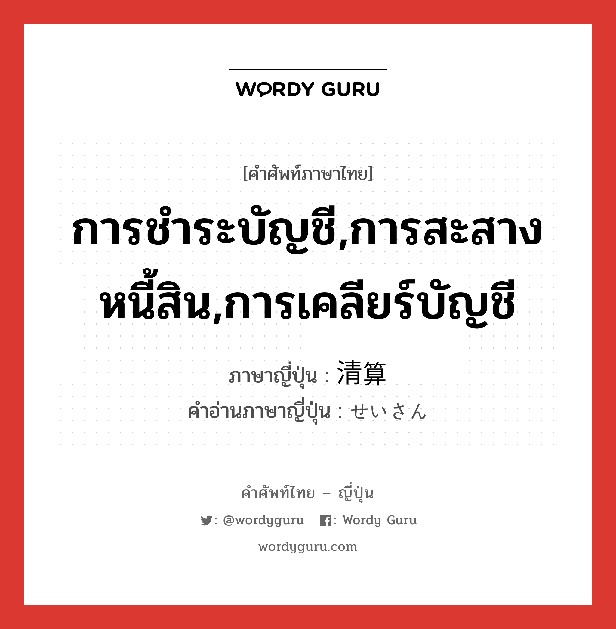 การชำระบัญชี,การสะสางหนี้สิน,การเคลียร์บัญชี ภาษาญี่ปุ่นคืออะไร, คำศัพท์ภาษาไทย - ญี่ปุ่น การชำระบัญชี,การสะสางหนี้สิน,การเคลียร์บัญชี ภาษาญี่ปุ่น 清算 คำอ่านภาษาญี่ปุ่น せいさん หมวด n หมวด n