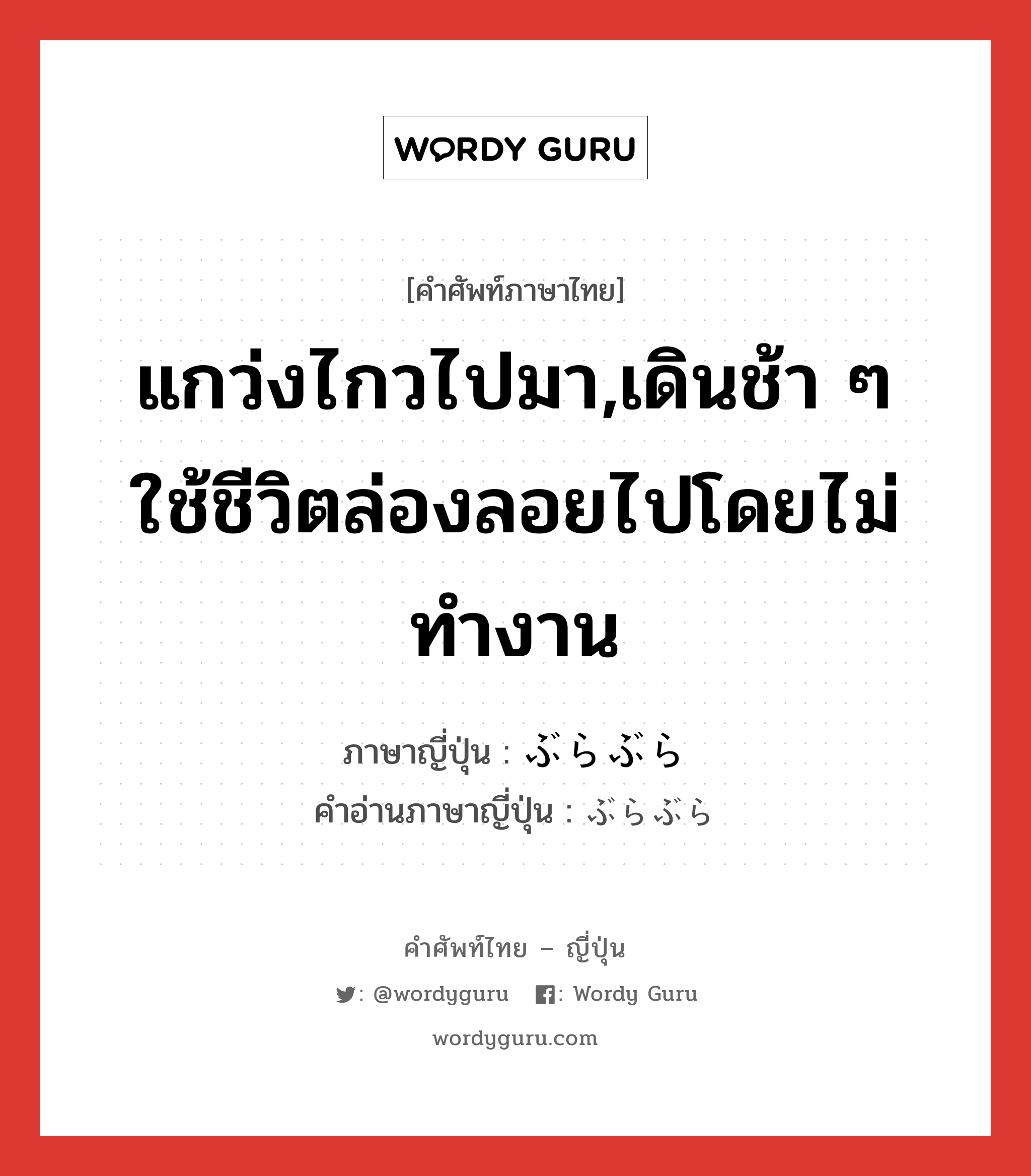 แกว่งไกวไปมา,เดินช้า ๆ ใช้ชีวิตล่องลอยไปโดยไม่ทำงาน ภาษาญี่ปุ่นคืออะไร, คำศัพท์ภาษาไทย - ญี่ปุ่น แกว่งไกวไปมา,เดินช้า ๆ ใช้ชีวิตล่องลอยไปโดยไม่ทำงาน ภาษาญี่ปุ่น ぶらぶら คำอ่านภาษาญี่ปุ่น ぶらぶら หมวด adv หมวด adv