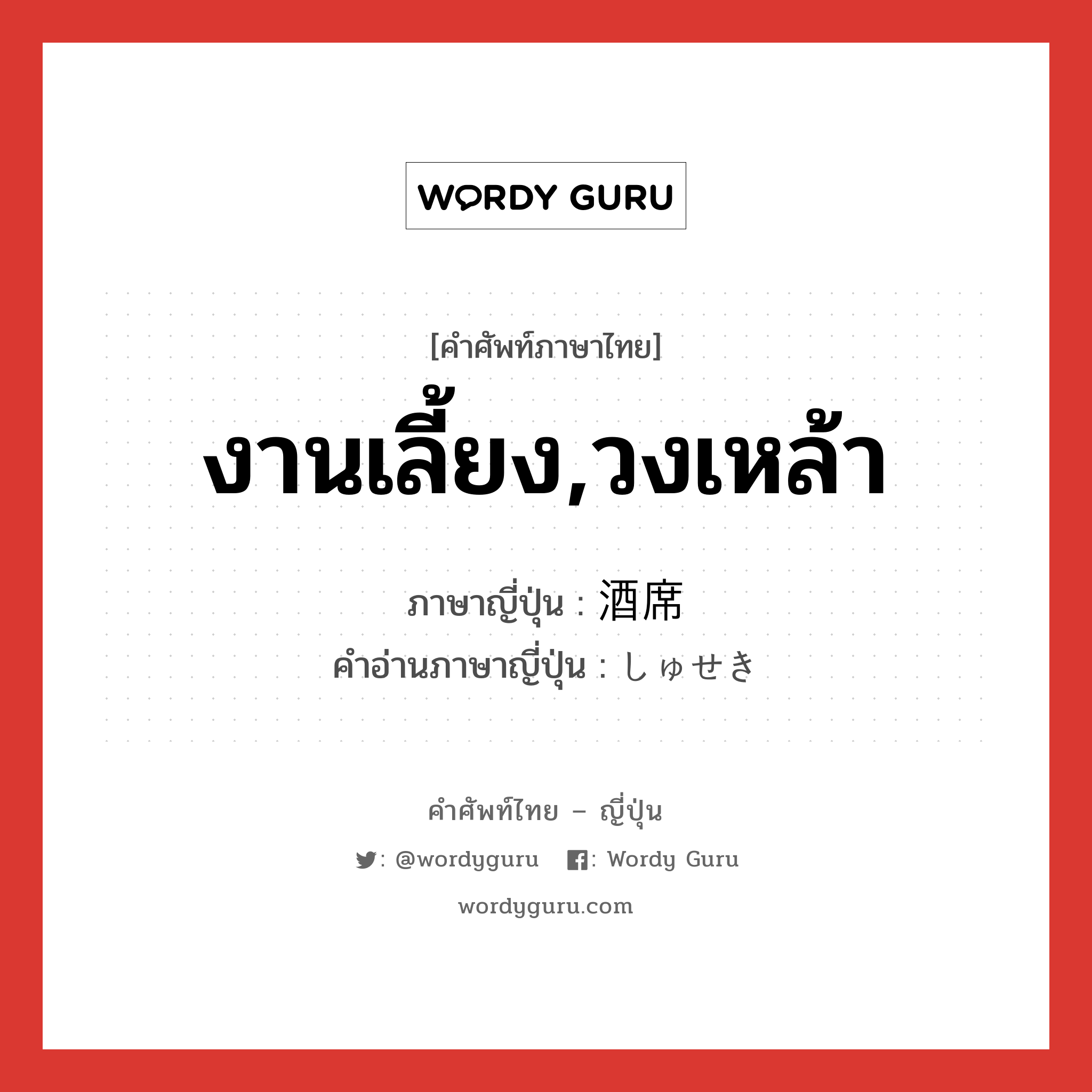 งานเลี้ยง,วงเหล้า ภาษาญี่ปุ่นคืออะไร, คำศัพท์ภาษาไทย - ญี่ปุ่น งานเลี้ยง,วงเหล้า ภาษาญี่ปุ่น 酒席 คำอ่านภาษาญี่ปุ่น しゅせき หมวด n หมวด n