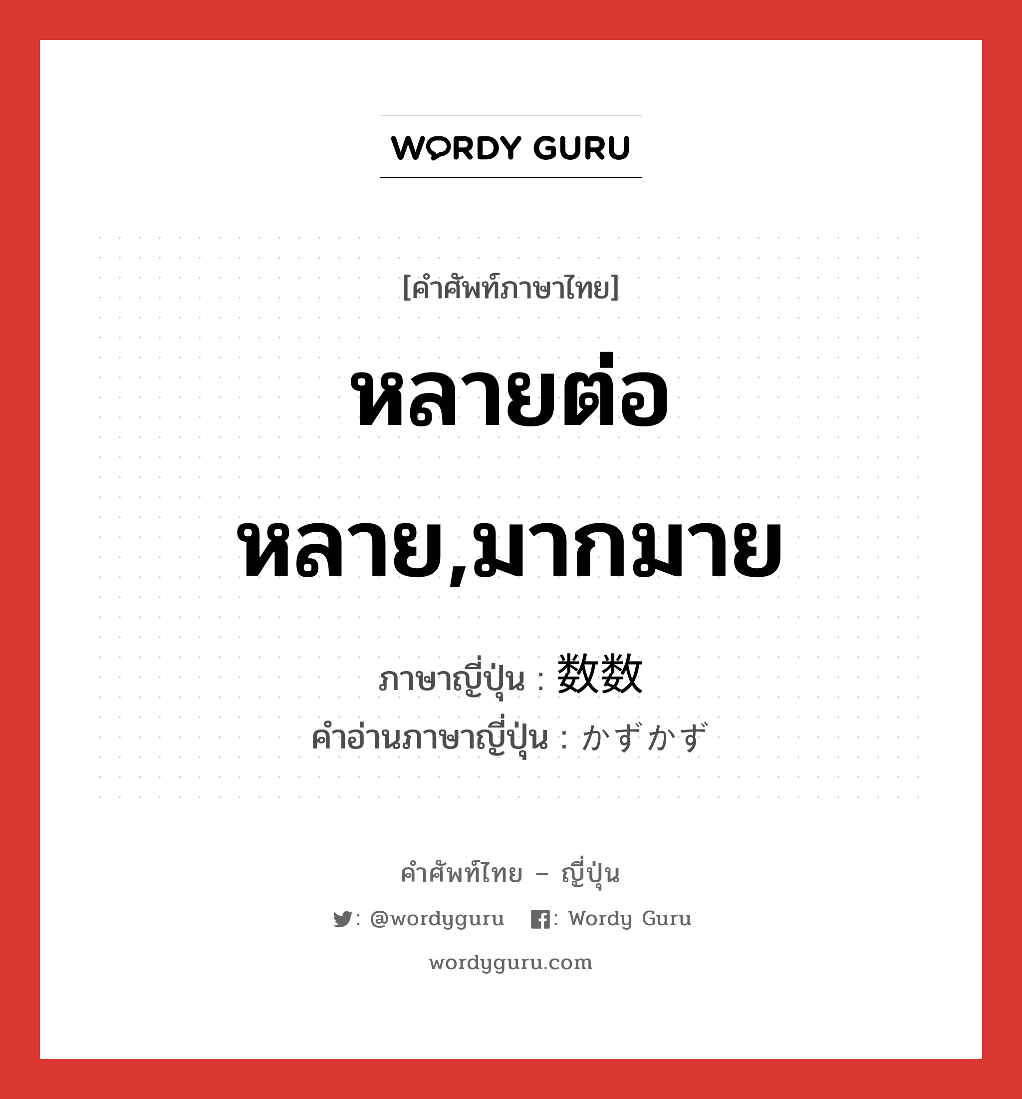 หลายต่อหลาย,มากมาย ภาษาญี่ปุ่นคืออะไร, คำศัพท์ภาษาไทย - ญี่ปุ่น หลายต่อหลาย,มากมาย ภาษาญี่ปุ่น 数数 คำอ่านภาษาญี่ปุ่น かずかず หมวด n-adv หมวด n-adv