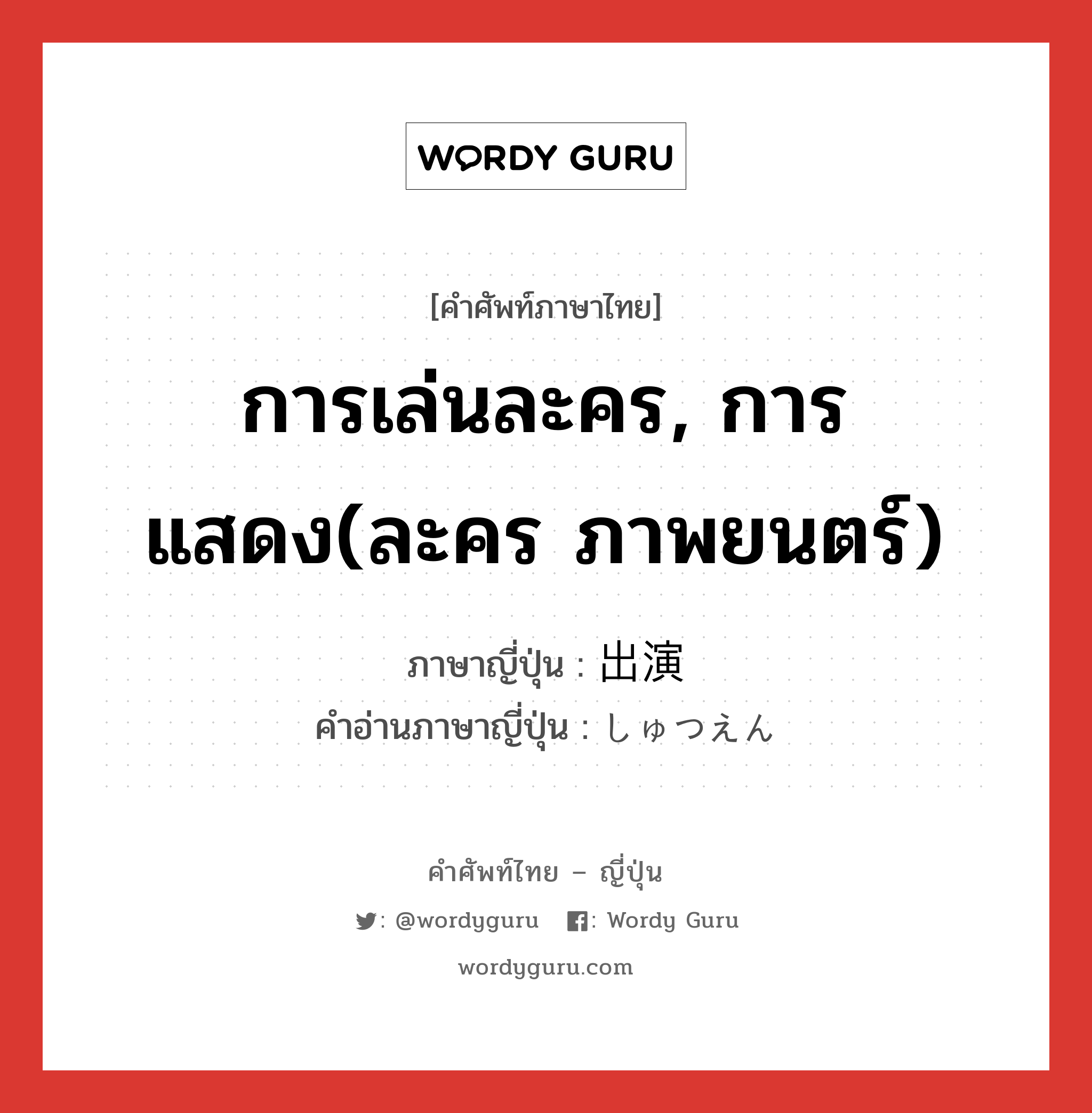 การเล่นละคร, การแสดง(ละคร ภาพยนตร์) ภาษาญี่ปุ่นคืออะไร, คำศัพท์ภาษาไทย - ญี่ปุ่น การเล่นละคร, การแสดง(ละคร ภาพยนตร์) ภาษาญี่ปุ่น 出演 คำอ่านภาษาญี่ปุ่น しゅつえん หมวด n หมวด n