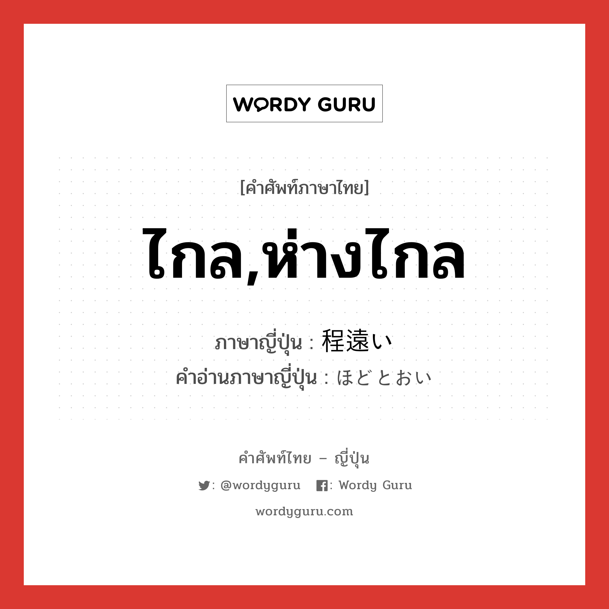 ไกล,ห่างไกล ภาษาญี่ปุ่นคืออะไร, คำศัพท์ภาษาไทย - ญี่ปุ่น ไกล,ห่างไกล ภาษาญี่ปุ่น 程遠い คำอ่านภาษาญี่ปุ่น ほどとおい หมวด adj-i หมวด adj-i