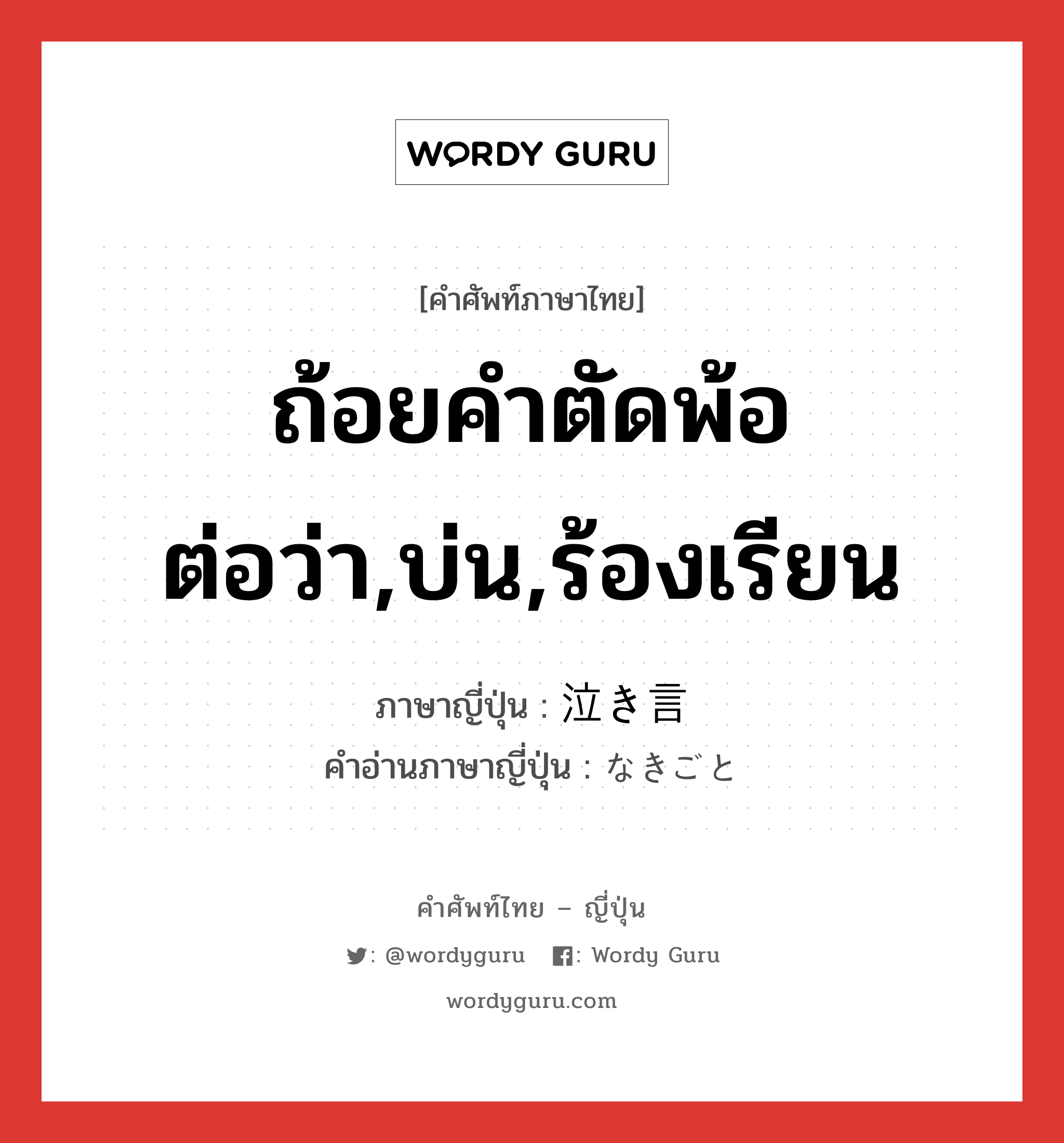 ถ้อยคำตัดพ้อต่อว่า,บ่น,ร้องเรียน ภาษาญี่ปุ่นคืออะไร, คำศัพท์ภาษาไทย - ญี่ปุ่น ถ้อยคำตัดพ้อต่อว่า,บ่น,ร้องเรียน ภาษาญี่ปุ่น 泣き言 คำอ่านภาษาญี่ปุ่น なきごと หมวด n หมวด n