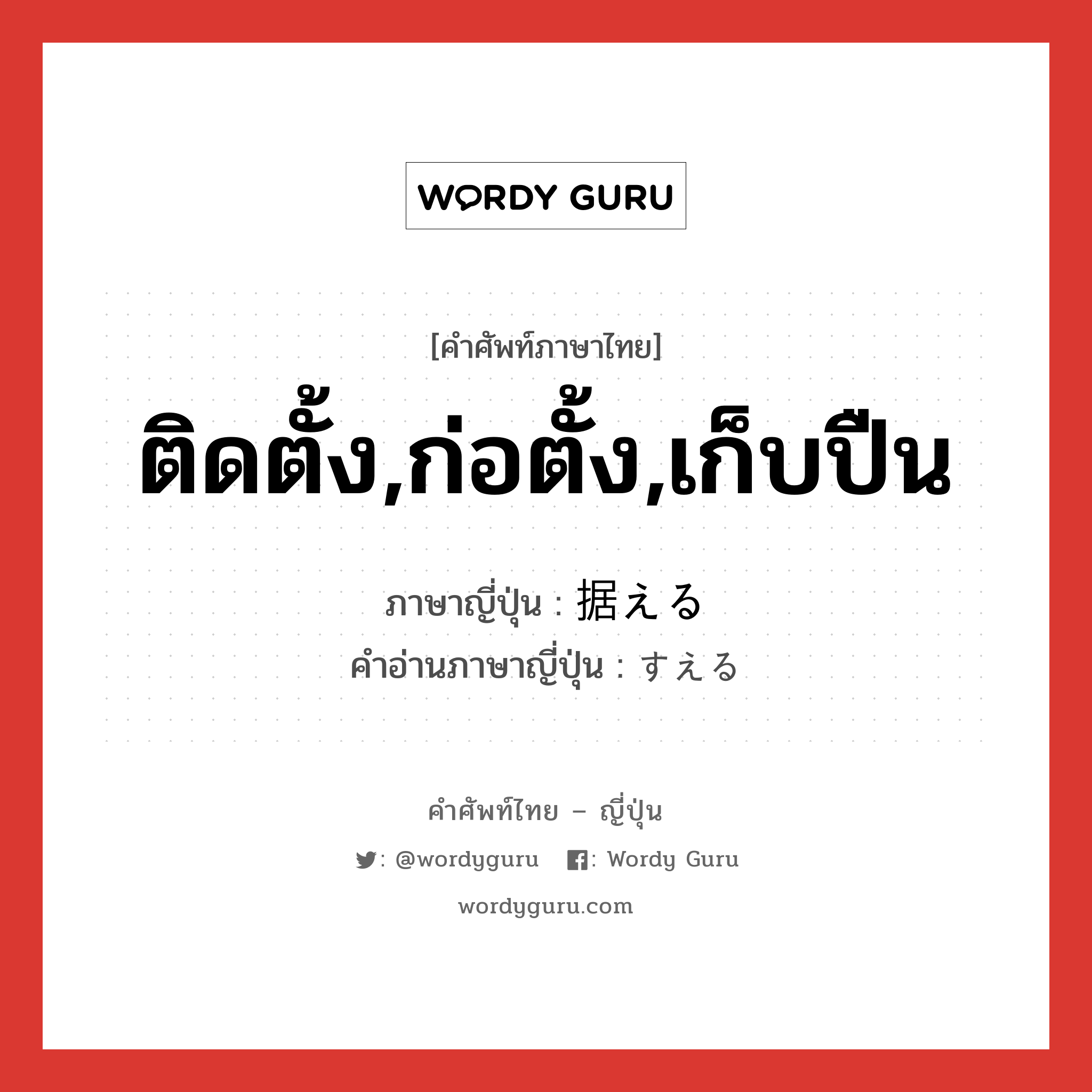 ติดตั้ง,ก่อตั้ง,เก็บปืน ภาษาญี่ปุ่นคืออะไร, คำศัพท์ภาษาไทย - ญี่ปุ่น ติดตั้ง,ก่อตั้ง,เก็บปืน ภาษาญี่ปุ่น 据える คำอ่านภาษาญี่ปุ่น すえる หมวด v1 หมวด v1