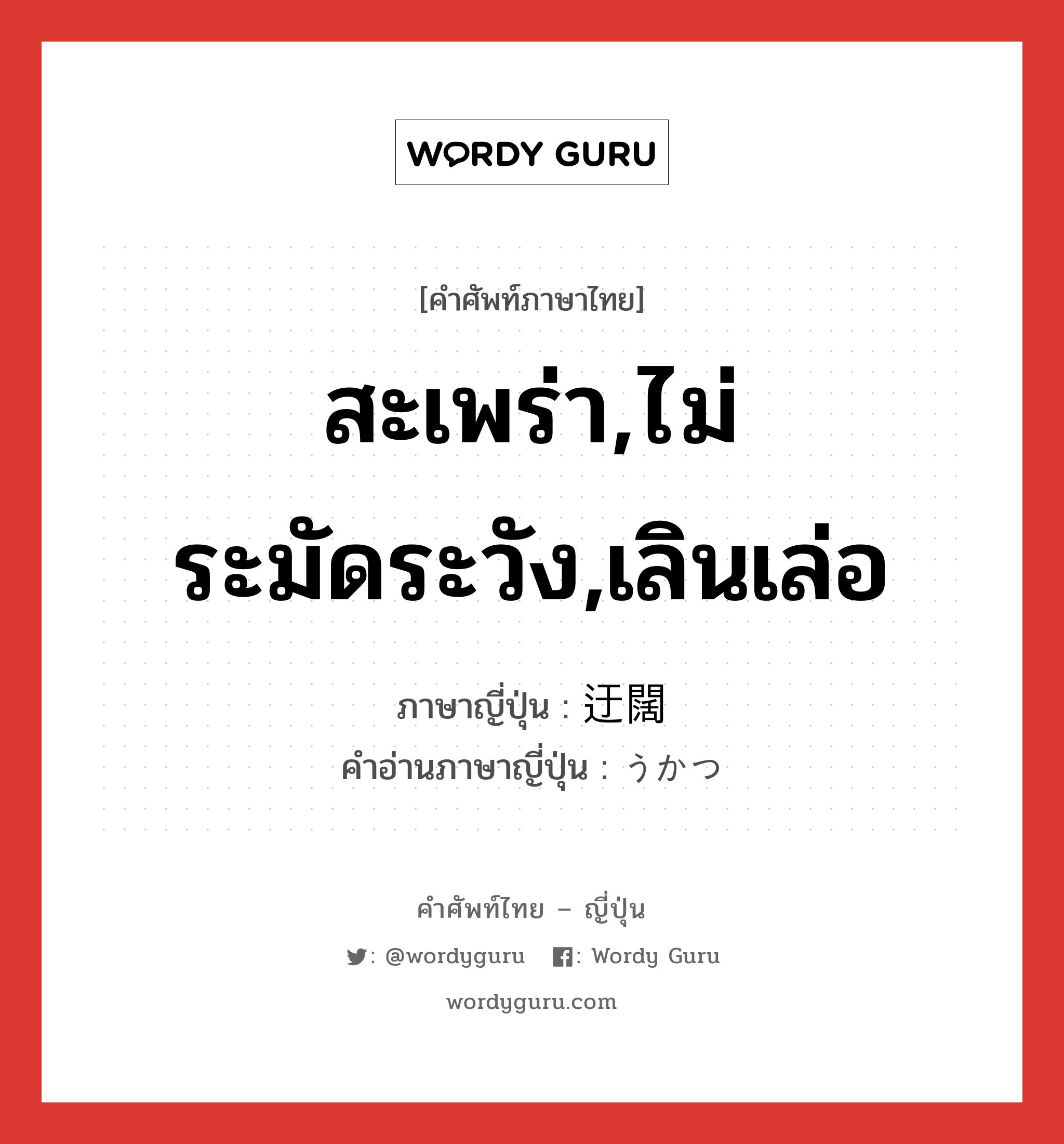 สะเพร่า,ไม่ระมัดระวัง,เลินเล่อ ภาษาญี่ปุ่นคืออะไร, คำศัพท์ภาษาไทย - ญี่ปุ่น สะเพร่า,ไม่ระมัดระวัง,เลินเล่อ ภาษาญี่ปุ่น 迂闊 คำอ่านภาษาญี่ปุ่น うかつ หมวด adj-na หมวด adj-na