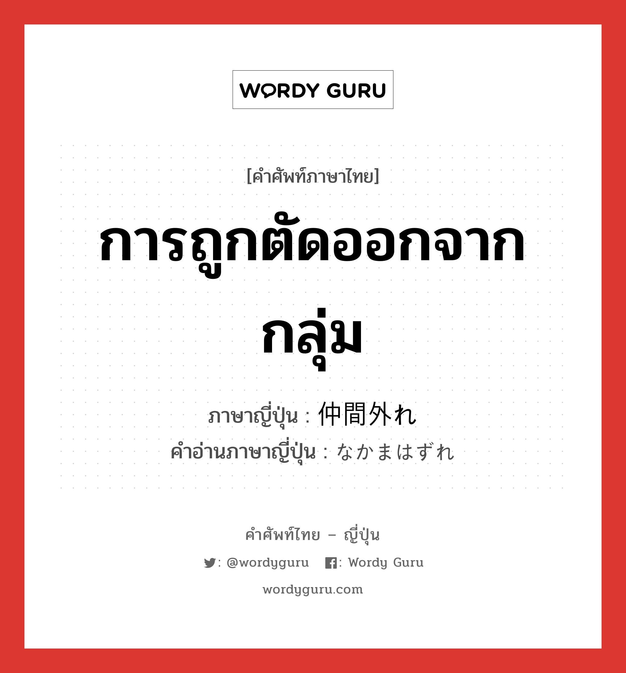 การถูกตัดออกจากกลุ่ม ภาษาญี่ปุ่นคืออะไร, คำศัพท์ภาษาไทย - ญี่ปุ่น การถูกตัดออกจากกลุ่ม ภาษาญี่ปุ่น 仲間外れ คำอ่านภาษาญี่ปุ่น なかまはずれ หมวด n หมวด n