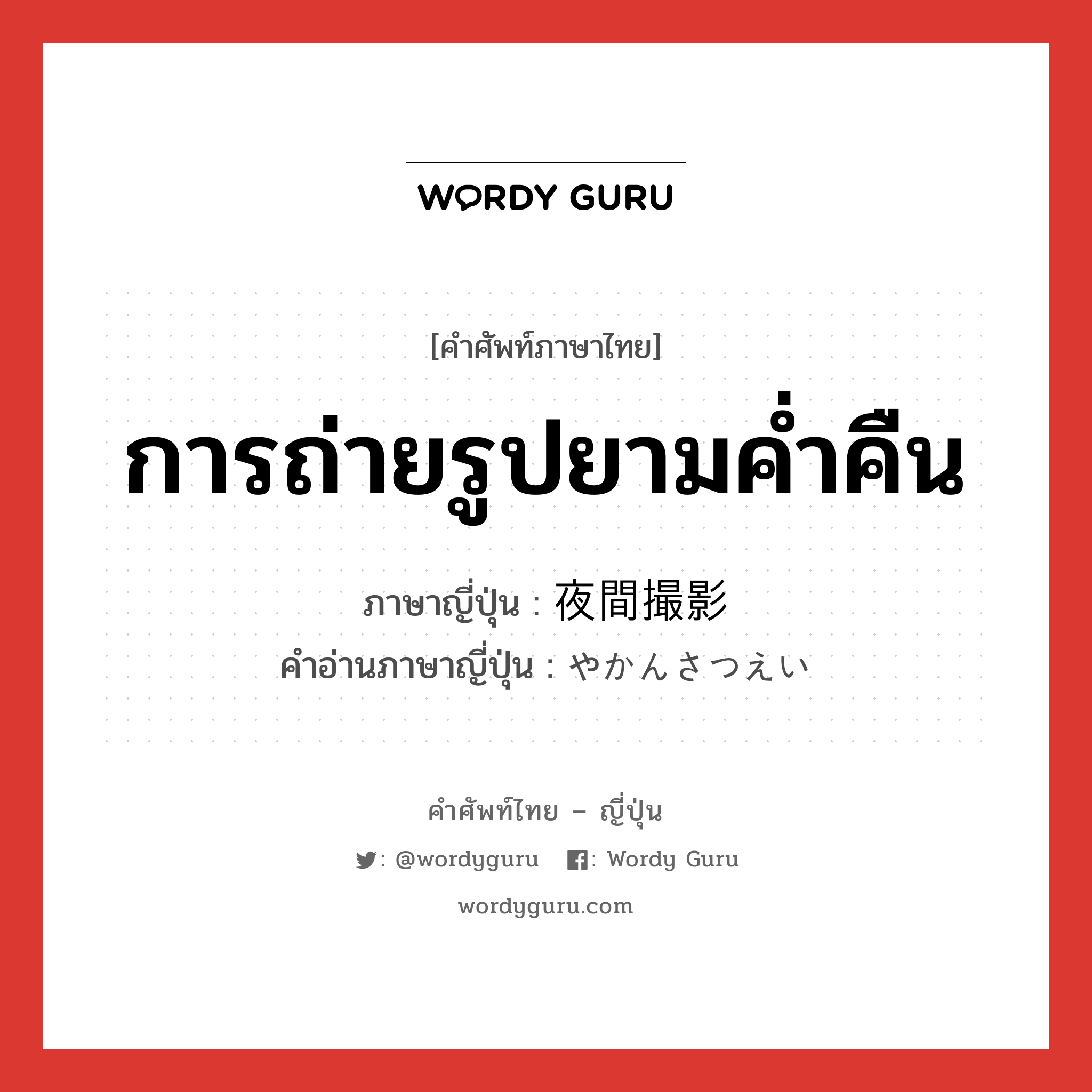 การถ่ายรูปยามค่ำคืน ภาษาญี่ปุ่นคืออะไร, คำศัพท์ภาษาไทย - ญี่ปุ่น การถ่ายรูปยามค่ำคืน ภาษาญี่ปุ่น 夜間撮影 คำอ่านภาษาญี่ปุ่น やかんさつえい หมวด n หมวด n