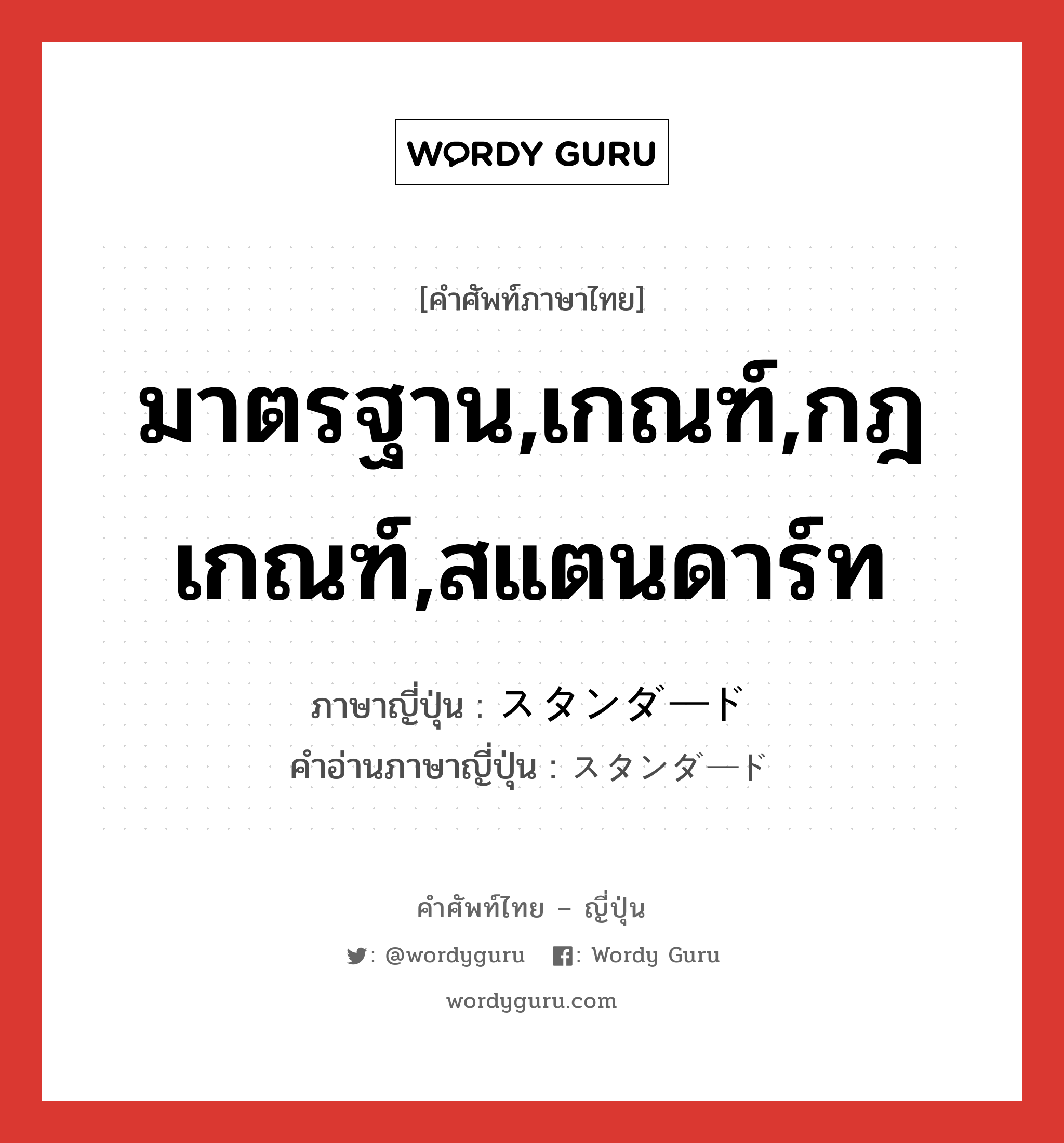 มาตรฐาน,เกณฑ์,กฎเกณฑ์,สแตนดาร์ท ภาษาญี่ปุ่นคืออะไร, คำศัพท์ภาษาไทย - ญี่ปุ่น มาตรฐาน,เกณฑ์,กฎเกณฑ์,สแตนดาร์ท ภาษาญี่ปุ่น スタンダード คำอ่านภาษาญี่ปุ่น スタンダード หมวด adj-na หมวด adj-na