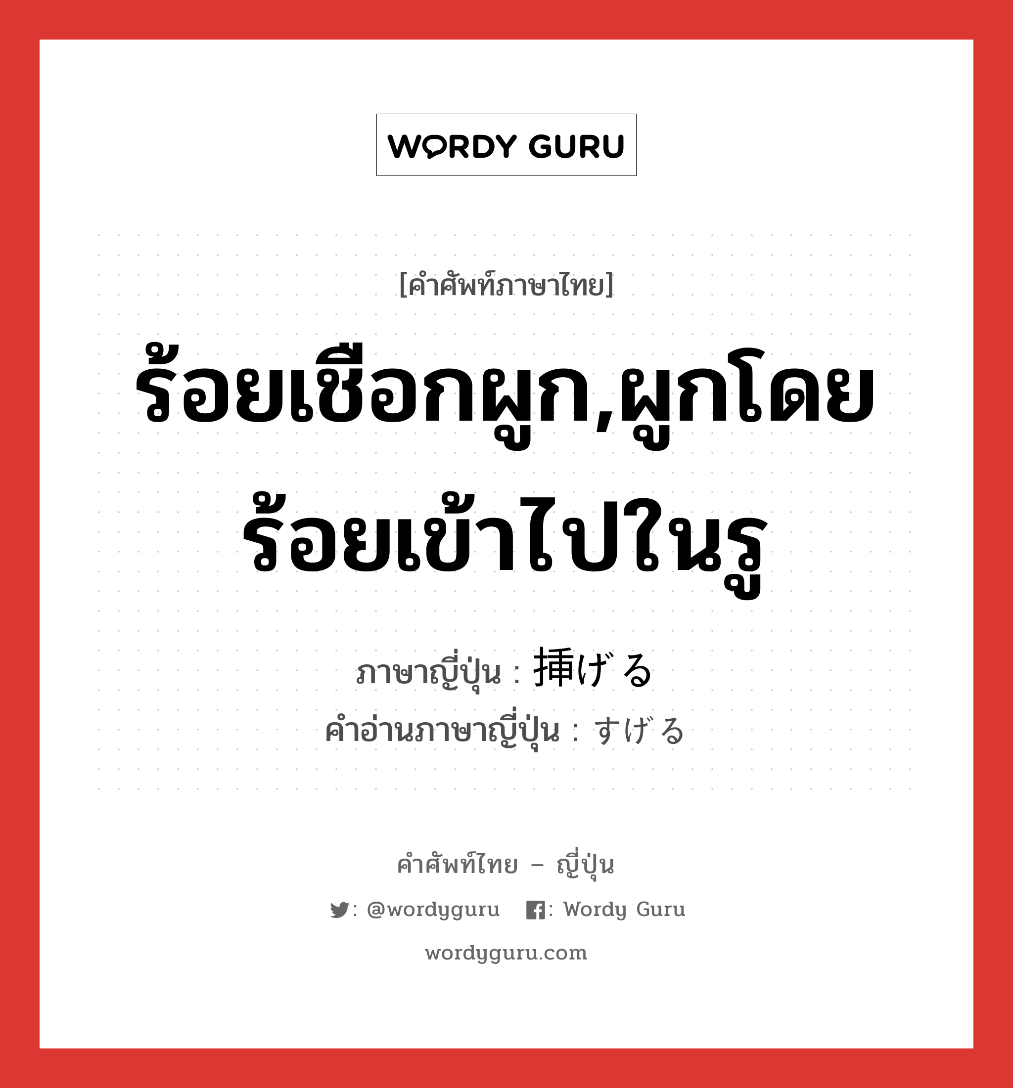 ร้อยเชือกผูก,ผูกโดยร้อยเข้าไปในรู ภาษาญี่ปุ่นคืออะไร, คำศัพท์ภาษาไทย - ญี่ปุ่น ร้อยเชือกผูก,ผูกโดยร้อยเข้าไปในรู ภาษาญี่ปุ่น 挿げる คำอ่านภาษาญี่ปุ่น すげる หมวด n หมวด n