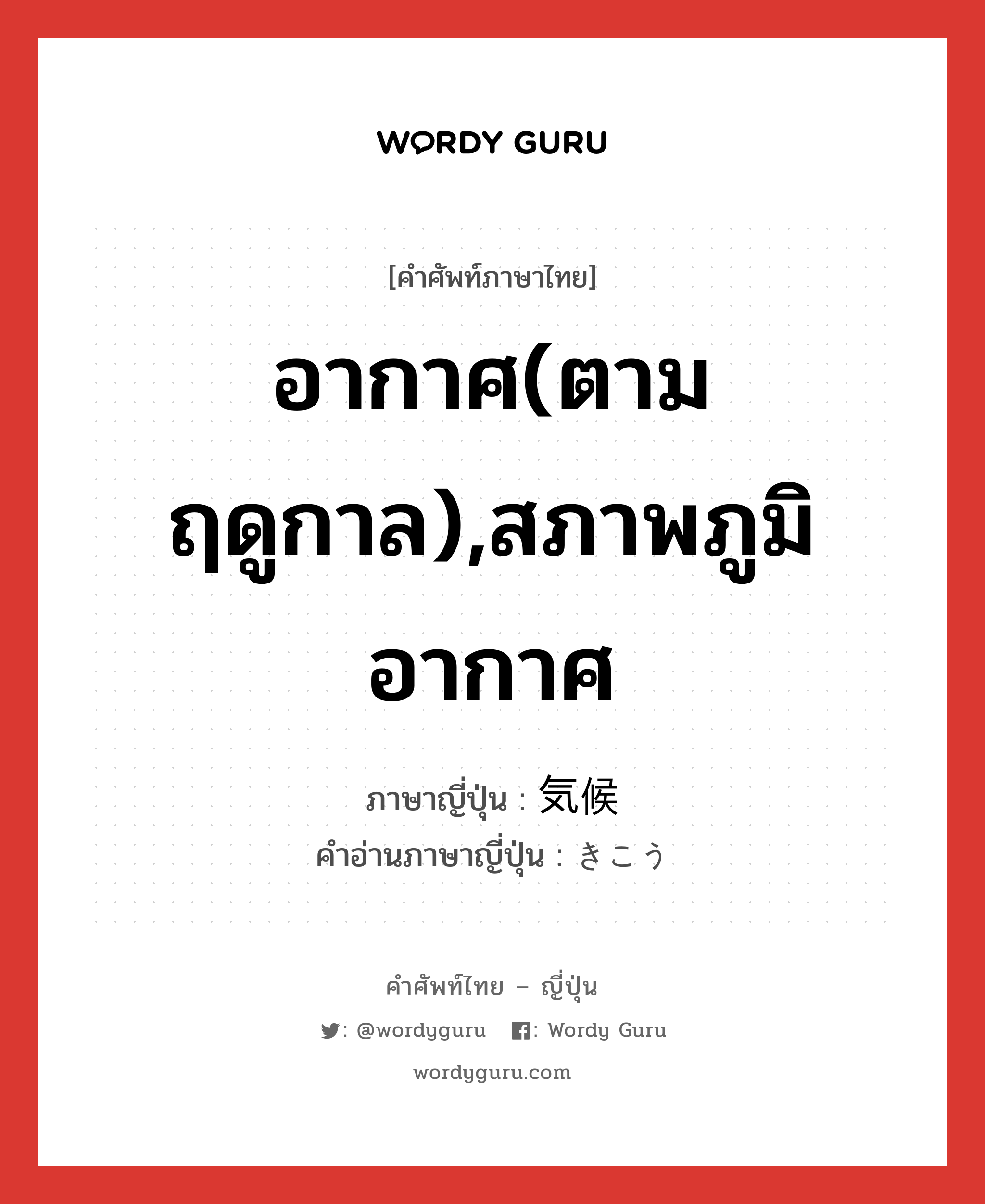 อากาศ(ตามฤดูกาล),สภาพภูมิอากาศ ภาษาญี่ปุ่นคืออะไร, คำศัพท์ภาษาไทย - ญี่ปุ่น อากาศ(ตามฤดูกาล),สภาพภูมิอากาศ ภาษาญี่ปุ่น 気候 คำอ่านภาษาญี่ปุ่น きこう หมวด n หมวด n