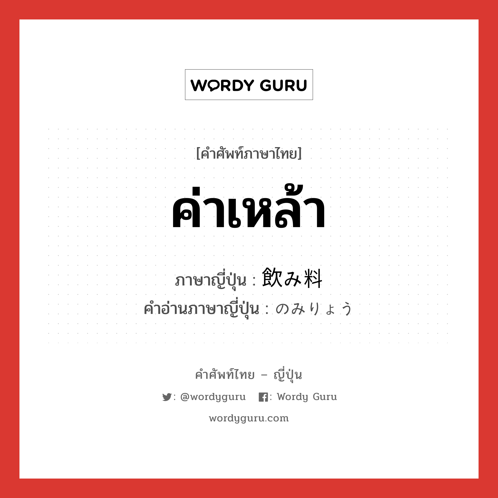 ค่าเหล้า ภาษาญี่ปุ่นคืออะไร, คำศัพท์ภาษาไทย - ญี่ปุ่น ค่าเหล้า ภาษาญี่ปุ่น 飲み料 คำอ่านภาษาญี่ปุ่น のみりょう หมวด n หมวด n