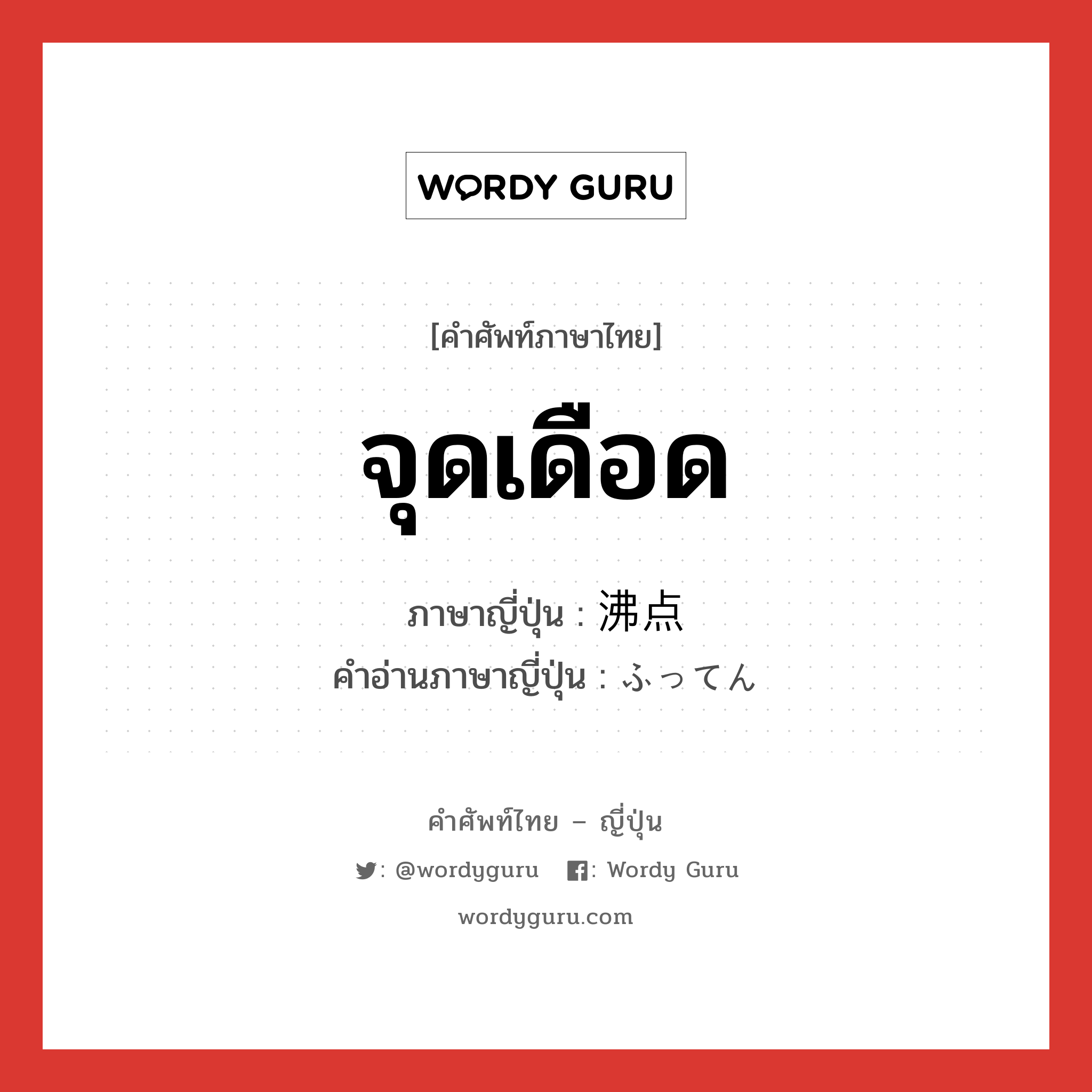 จุดเดือด ภาษาญี่ปุ่นคืออะไร, คำศัพท์ภาษาไทย - ญี่ปุ่น จุดเดือด ภาษาญี่ปุ่น 沸点 คำอ่านภาษาญี่ปุ่น ふってん หมวด n หมวด n