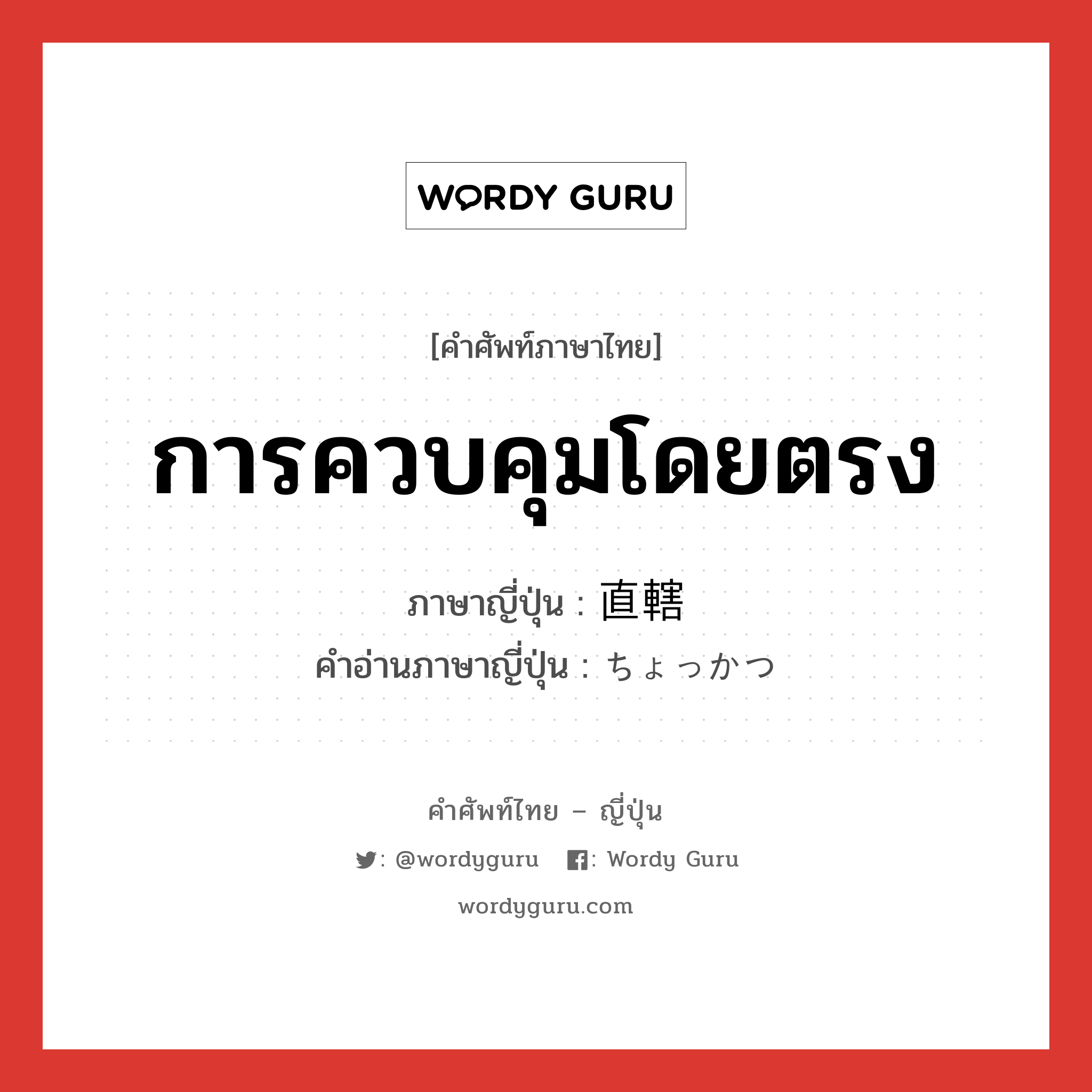 การควบคุมโดยตรง ภาษาญี่ปุ่นคืออะไร, คำศัพท์ภาษาไทย - ญี่ปุ่น การควบคุมโดยตรง ภาษาญี่ปุ่น 直轄 คำอ่านภาษาญี่ปุ่น ちょっかつ หมวด n หมวด n