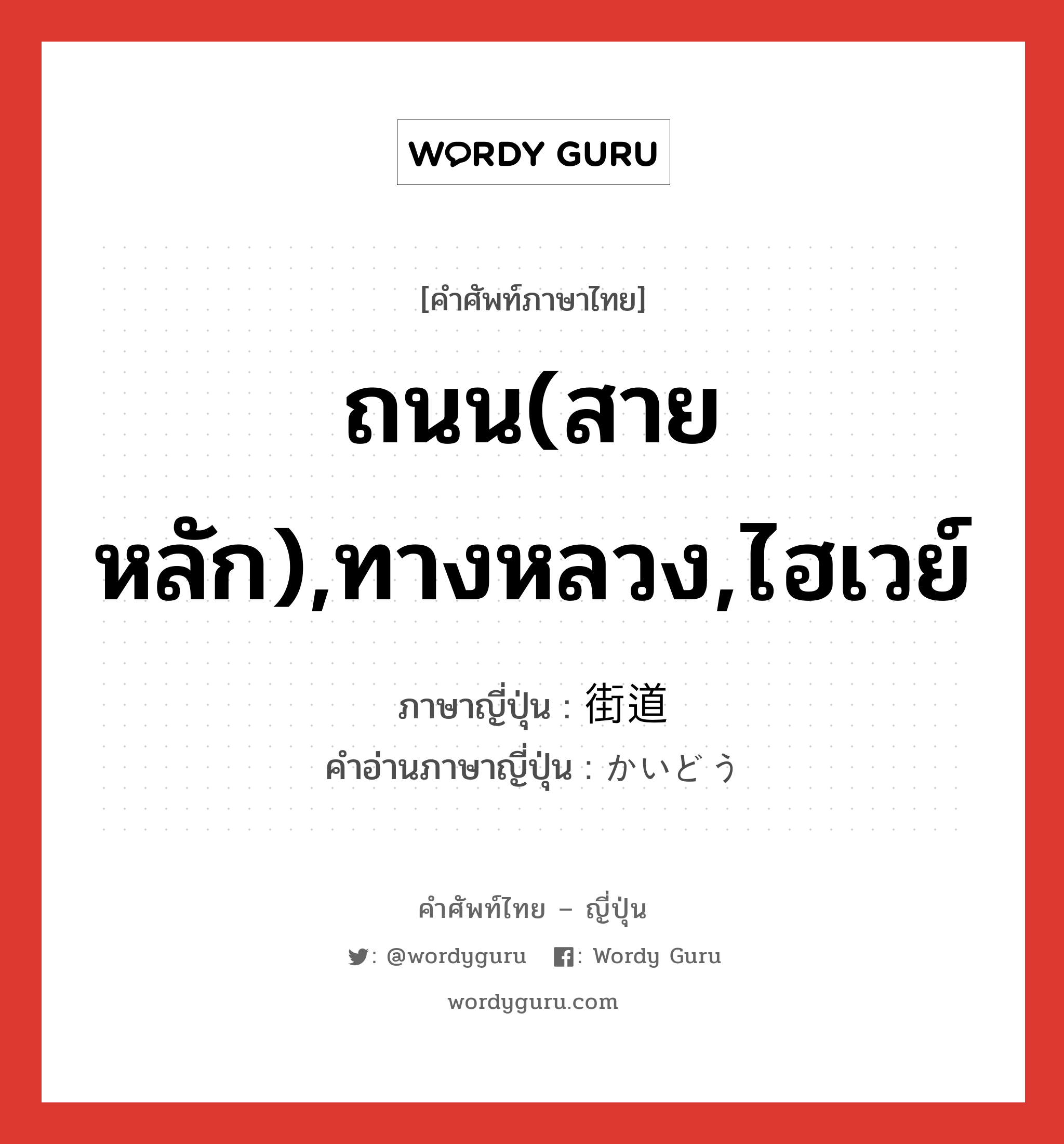 ถนน(สายหลัก),ทางหลวง,ไฮเวย์ ภาษาญี่ปุ่นคืออะไร, คำศัพท์ภาษาไทย - ญี่ปุ่น ถนน(สายหลัก),ทางหลวง,ไฮเวย์ ภาษาญี่ปุ่น 街道 คำอ่านภาษาญี่ปุ่น かいどう หมวด n หมวด n