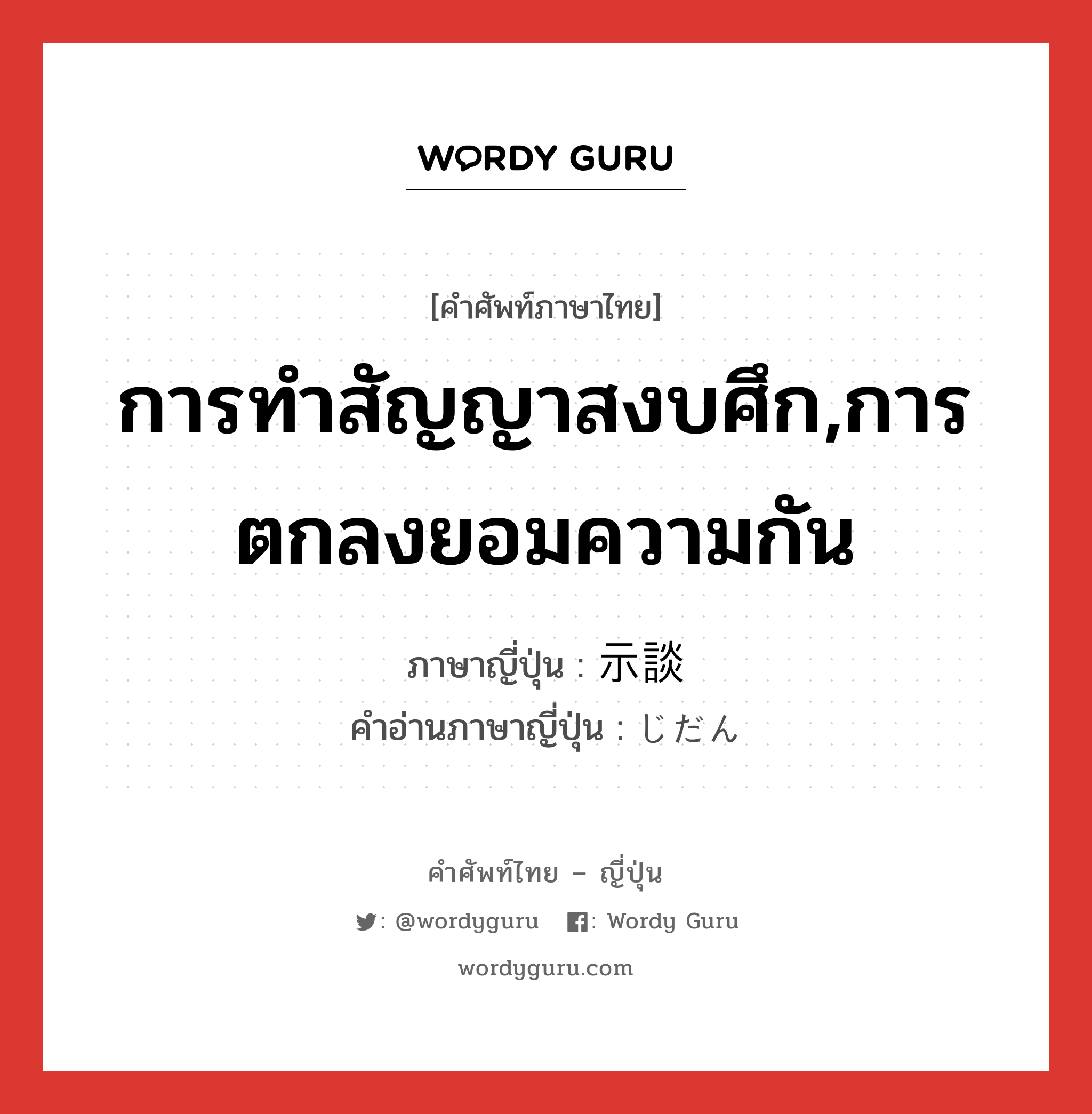 การทำสัญญาสงบศึก,การตกลงยอมความกัน ภาษาญี่ปุ่นคืออะไร, คำศัพท์ภาษาไทย - ญี่ปุ่น การทำสัญญาสงบศึก,การตกลงยอมความกัน ภาษาญี่ปุ่น 示談 คำอ่านภาษาญี่ปุ่น じだん หมวด n หมวด n