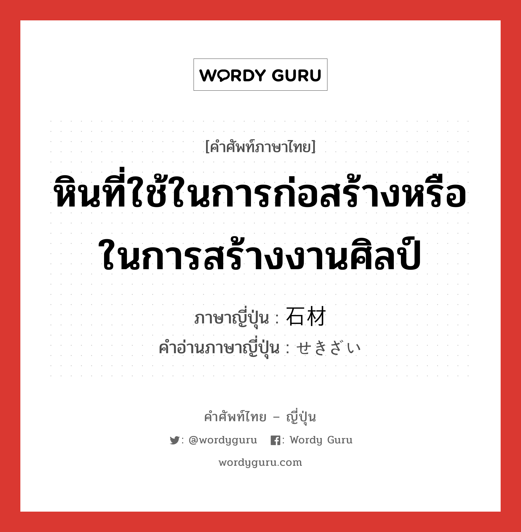 หินที่ใช้ในการก่อสร้างหรือในการสร้างงานศิลป์ ภาษาญี่ปุ่นคืออะไร, คำศัพท์ภาษาไทย - ญี่ปุ่น หินที่ใช้ในการก่อสร้างหรือในการสร้างงานศิลป์ ภาษาญี่ปุ่น 石材 คำอ่านภาษาญี่ปุ่น せきざい หมวด n หมวด n