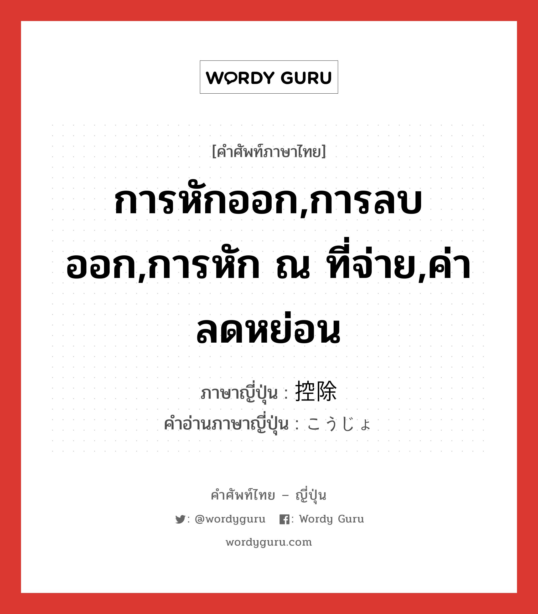 การหักออก,การลบออก,การหัก ณ ที่จ่าย,ค่าลดหย่อน ภาษาญี่ปุ่นคืออะไร, คำศัพท์ภาษาไทย - ญี่ปุ่น การหักออก,การลบออก,การหัก ณ ที่จ่าย,ค่าลดหย่อน ภาษาญี่ปุ่น 控除 คำอ่านภาษาญี่ปุ่น こうじょ หมวด n หมวด n