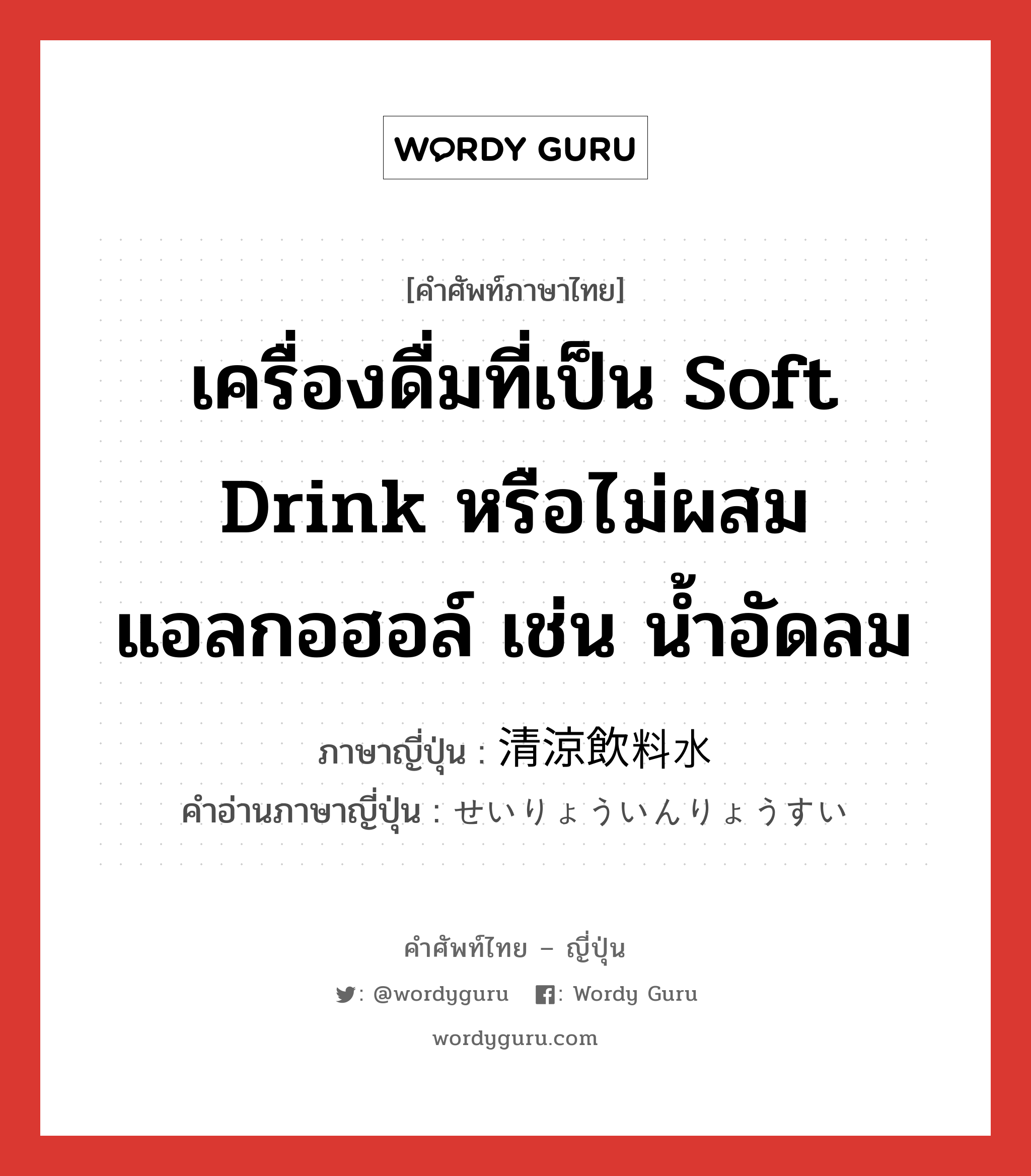 เครื่องดื่มที่เป็น soft drink หรือไม่ผสมแอลกอฮอล์ เช่น น้ำอัดลม ภาษาญี่ปุ่นคืออะไร, คำศัพท์ภาษาไทย - ญี่ปุ่น เครื่องดื่มที่เป็น soft drink หรือไม่ผสมแอลกอฮอล์ เช่น น้ำอัดลม ภาษาญี่ปุ่น 清涼飲料水 คำอ่านภาษาญี่ปุ่น せいりょういんりょうすい หมวด n หมวด n