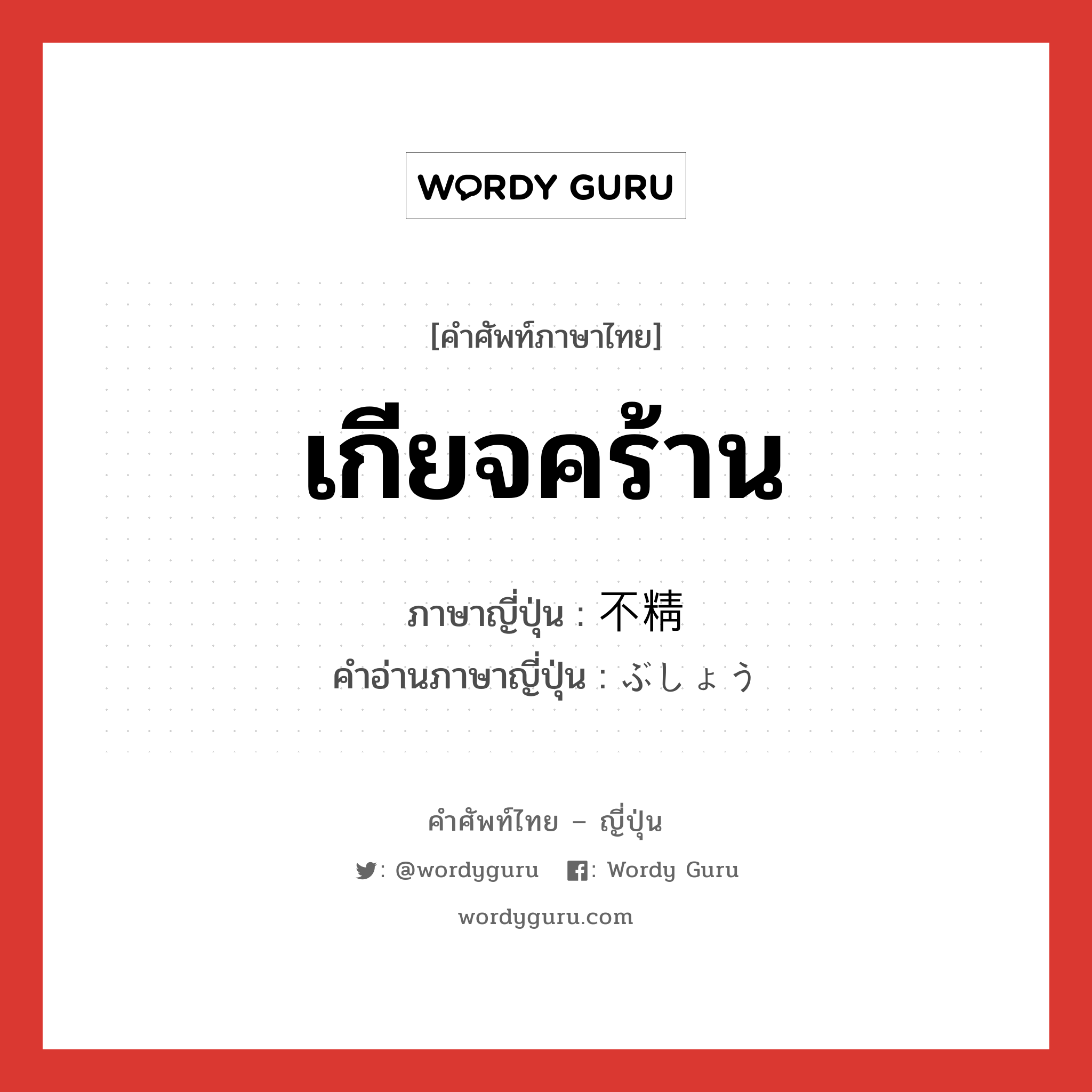 เกียจคร้าน ภาษาญี่ปุ่นคืออะไร, คำศัพท์ภาษาไทย - ญี่ปุ่น เกียจคร้าน ภาษาญี่ปุ่น 不精 คำอ่านภาษาญี่ปุ่น ぶしょう หมวด adj-na หมวด adj-na