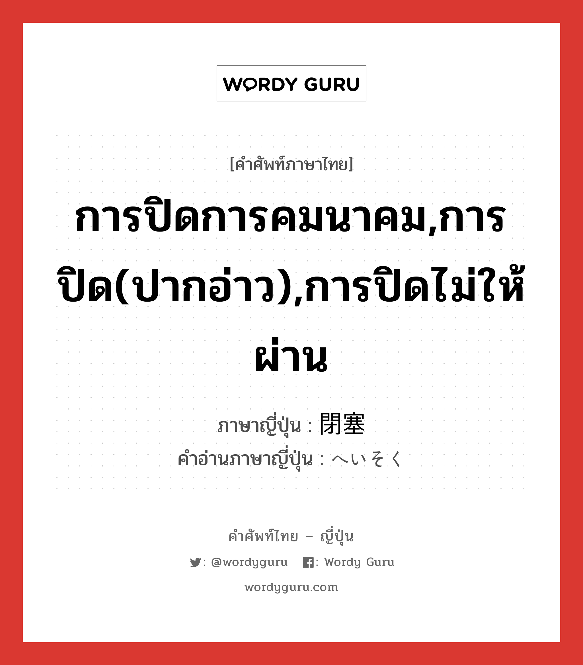 การปิดการคมนาคม,การปิด(ปากอ่าว),การปิดไม่ให้ผ่าน ภาษาญี่ปุ่นคืออะไร, คำศัพท์ภาษาไทย - ญี่ปุ่น การปิดการคมนาคม,การปิด(ปากอ่าว),การปิดไม่ให้ผ่าน ภาษาญี่ปุ่น 閉塞 คำอ่านภาษาญี่ปุ่น へいそく หมวด n หมวด n