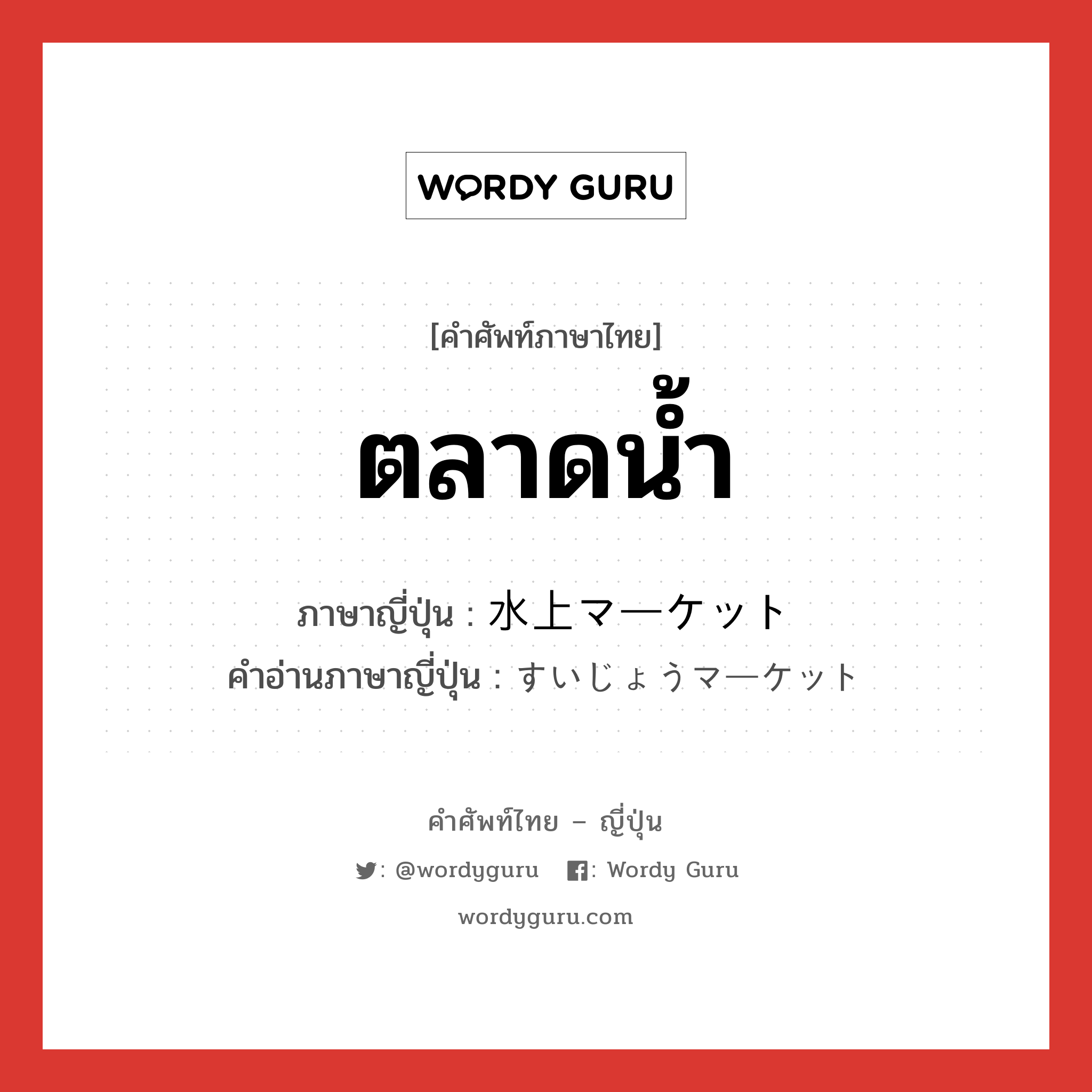 ตลาดน้ำ ภาษาญี่ปุ่นคืออะไร, คำศัพท์ภาษาไทย - ญี่ปุ่น ตลาดน้ำ ภาษาญี่ปุ่น 水上マーケット คำอ่านภาษาญี่ปุ่น すいじょうマーケット หมวด n หมวด n