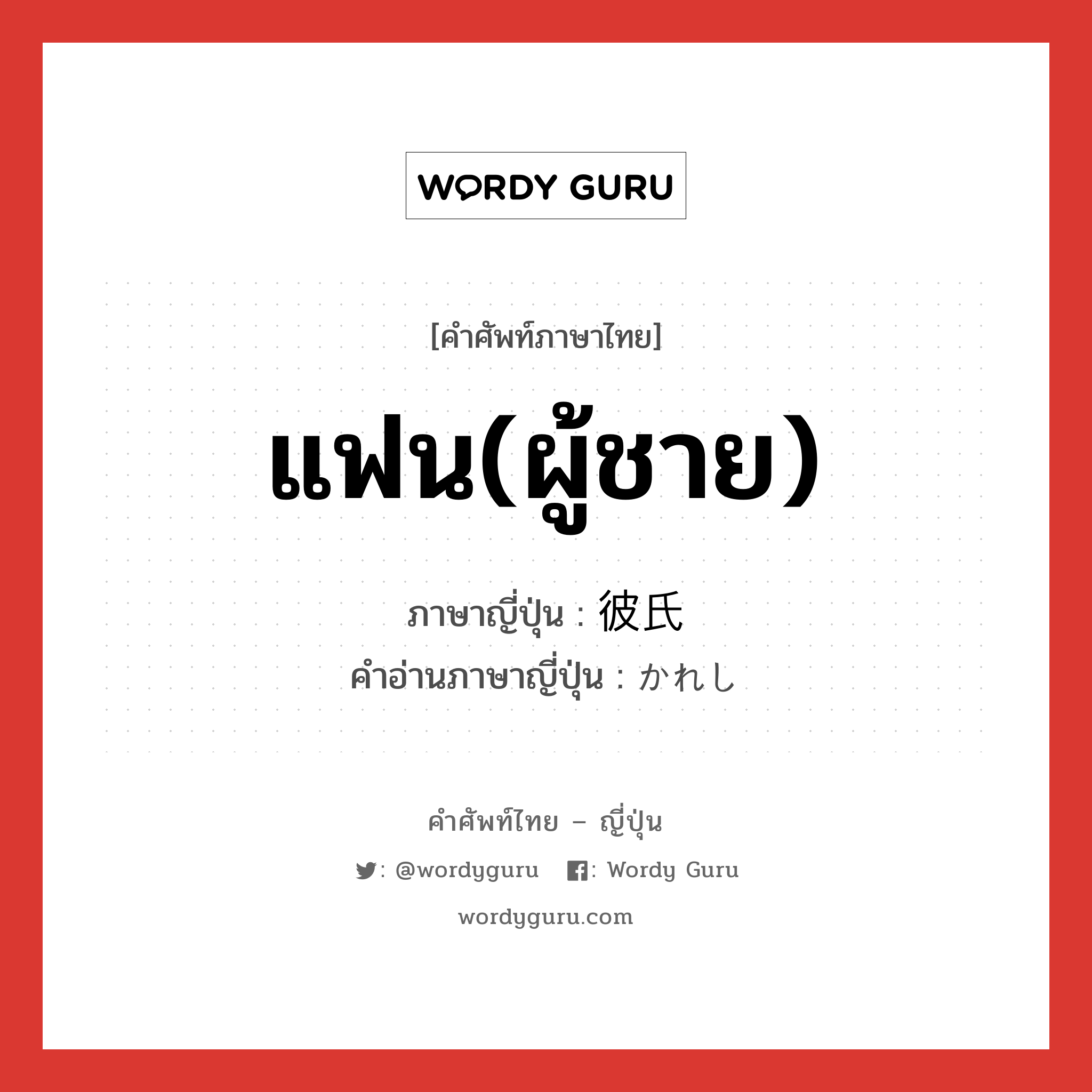 แฟน(ผู้ชาย) ภาษาญี่ปุ่นคืออะไร, คำศัพท์ภาษาไทย - ญี่ปุ่น แฟน(ผู้ชาย) ภาษาญี่ปุ่น 彼氏 คำอ่านภาษาญี่ปุ่น かれし หมวด pn หมวด pn