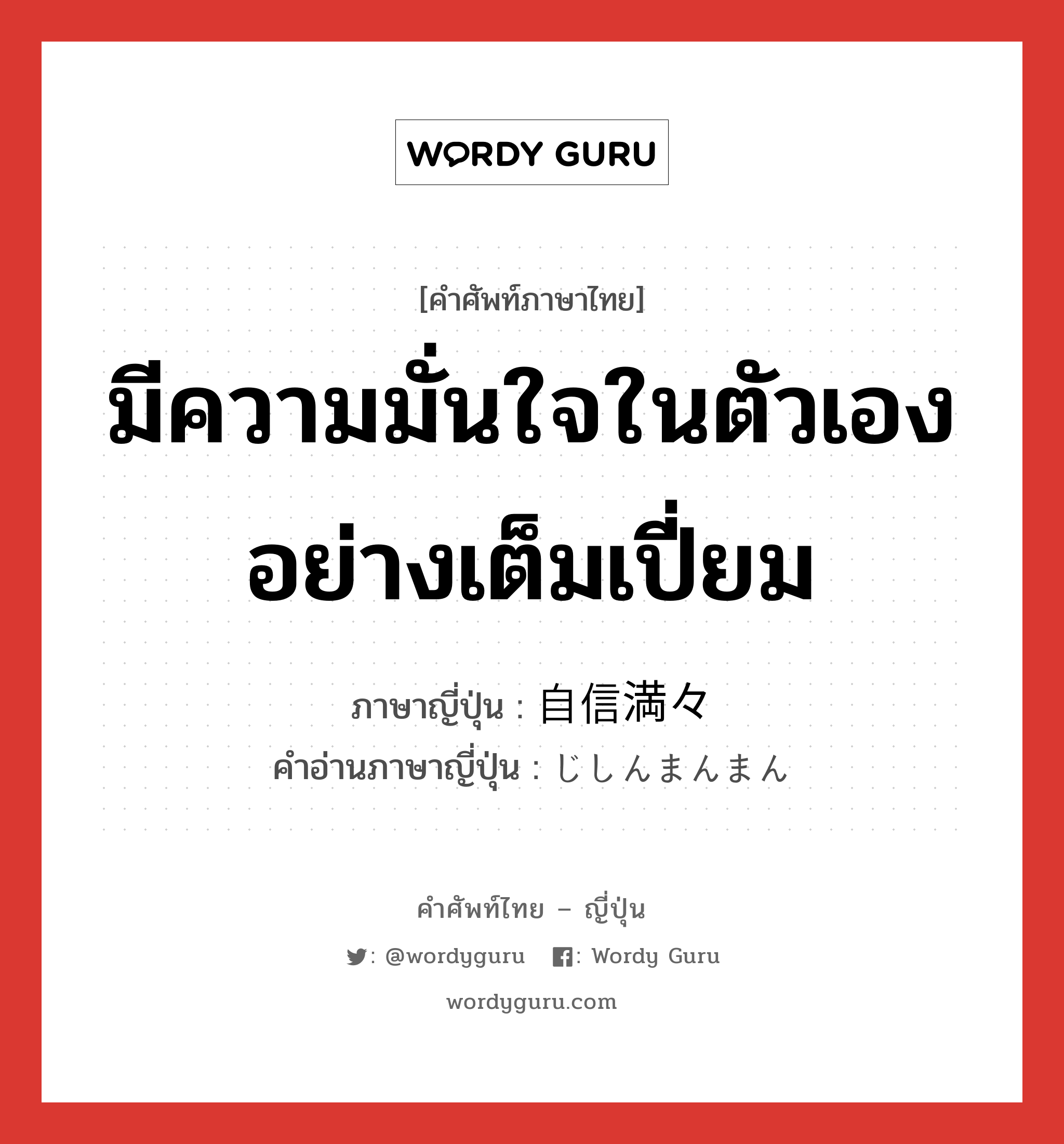 มีความมั่นใจในตัวเองอย่างเต็มเปี่ยม ภาษาญี่ปุ่นคืออะไร, คำศัพท์ภาษาไทย - ญี่ปุ่น มีความมั่นใจในตัวเองอย่างเต็มเปี่ยม ภาษาญี่ปุ่น 自信満々 คำอ่านภาษาญี่ปุ่น じしんまんまん หมวด adj-na หมวด adj-na