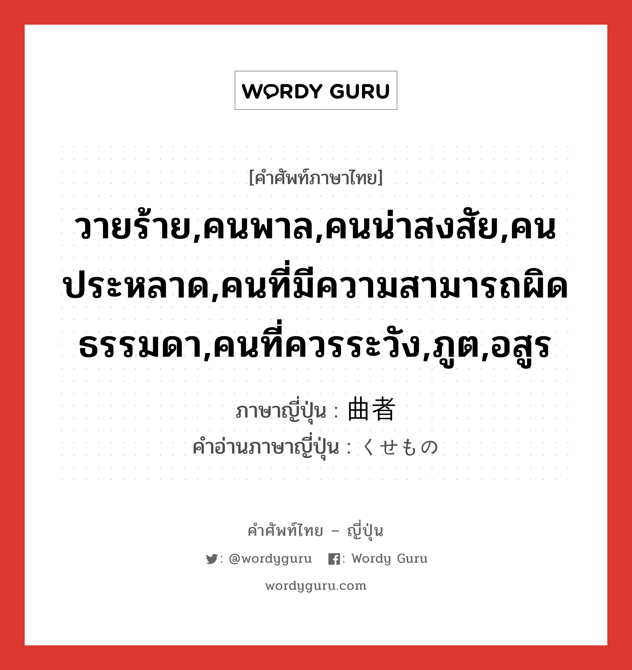 วายร้าย,คนพาล,คนน่าสงสัย,คนประหลาด,คนที่มีความสามารถผิดธรรมดา,คนที่ควรระวัง,ภูต,อสูร ภาษาญี่ปุ่นคืออะไร, คำศัพท์ภาษาไทย - ญี่ปุ่น วายร้าย,คนพาล,คนน่าสงสัย,คนประหลาด,คนที่มีความสามารถผิดธรรมดา,คนที่ควรระวัง,ภูต,อสูร ภาษาญี่ปุ่น 曲者 คำอ่านภาษาญี่ปุ่น くせもの หมวด n หมวด n