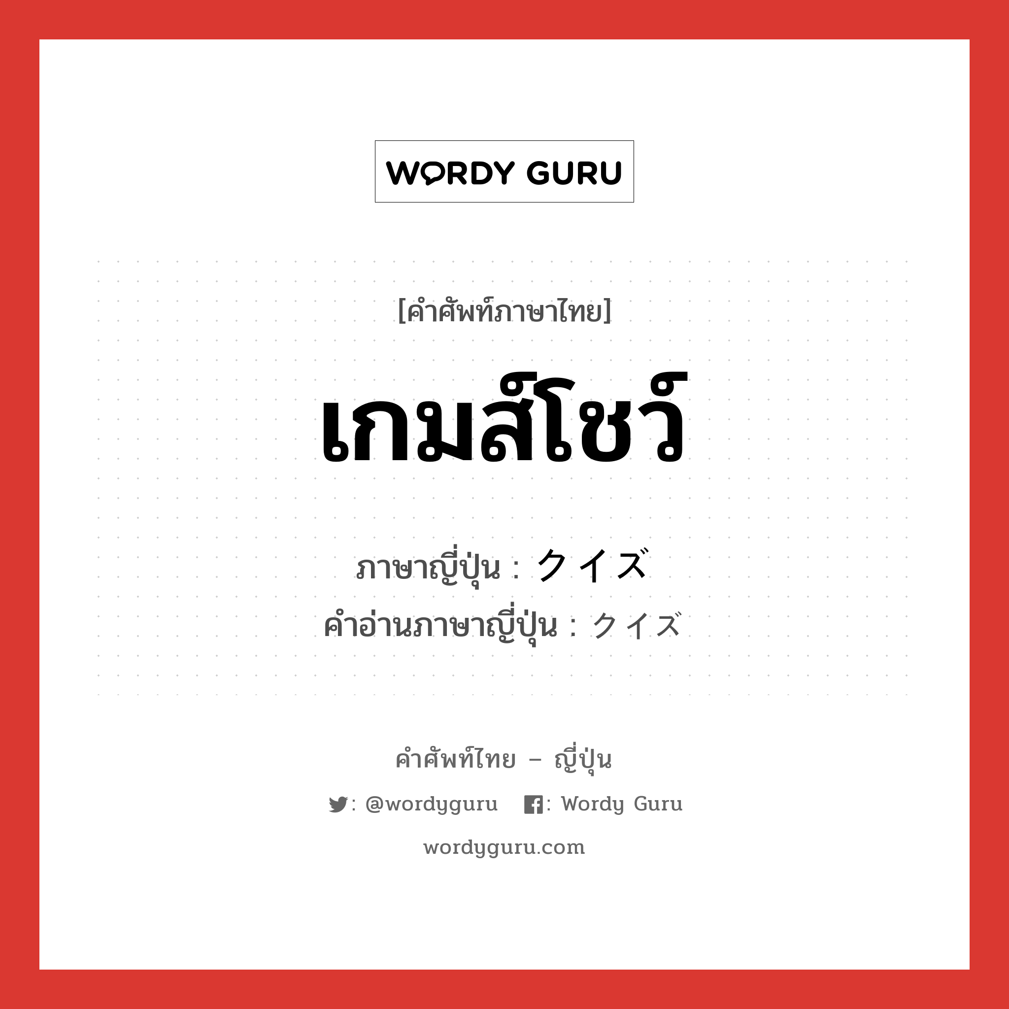 เกมส์โชว์ ภาษาญี่ปุ่นคืออะไร, คำศัพท์ภาษาไทย - ญี่ปุ่น เกมส์โชว์ ภาษาญี่ปุ่น クイズ คำอ่านภาษาญี่ปุ่น クイズ หมวด n หมวด n