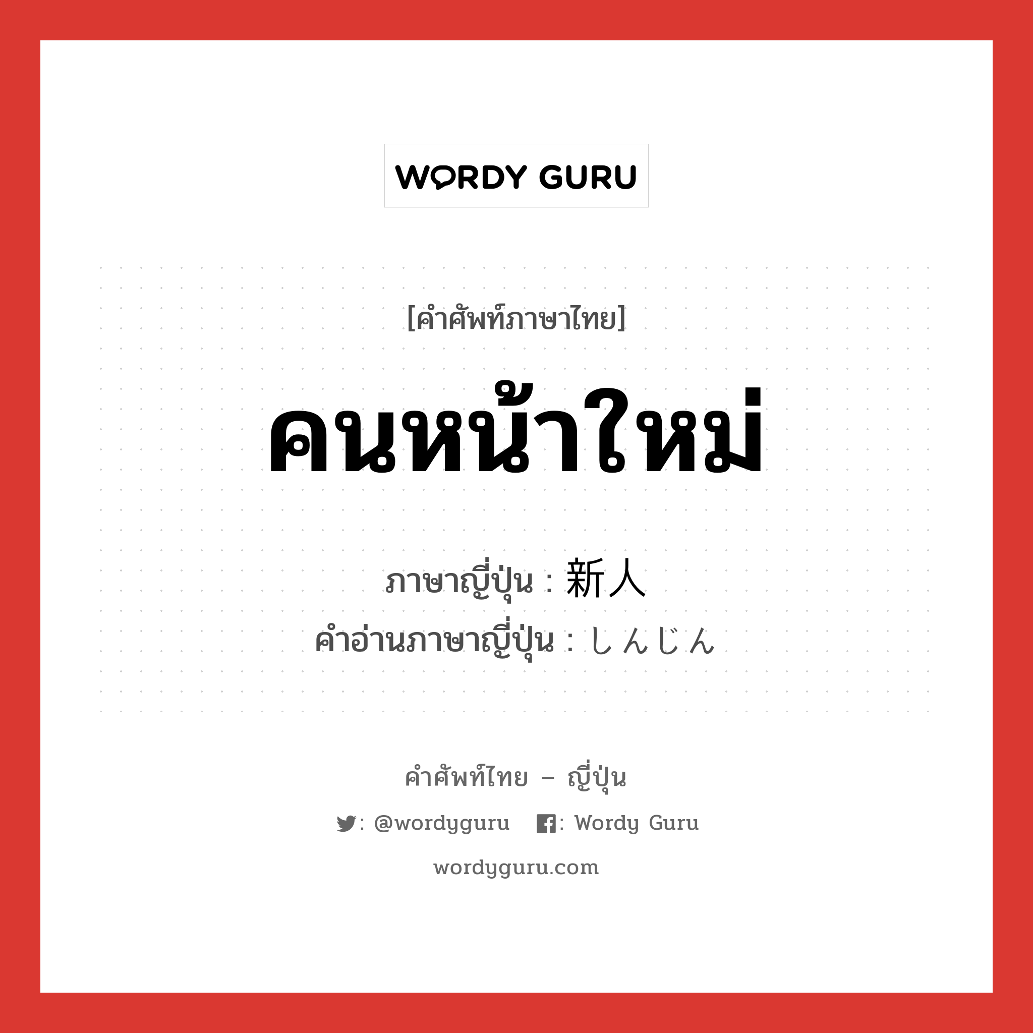 คนหน้าใหม่ ภาษาญี่ปุ่นคืออะไร, คำศัพท์ภาษาไทย - ญี่ปุ่น คนหน้าใหม่ ภาษาญี่ปุ่น 新人 คำอ่านภาษาญี่ปุ่น しんじん หมวด n หมวด n