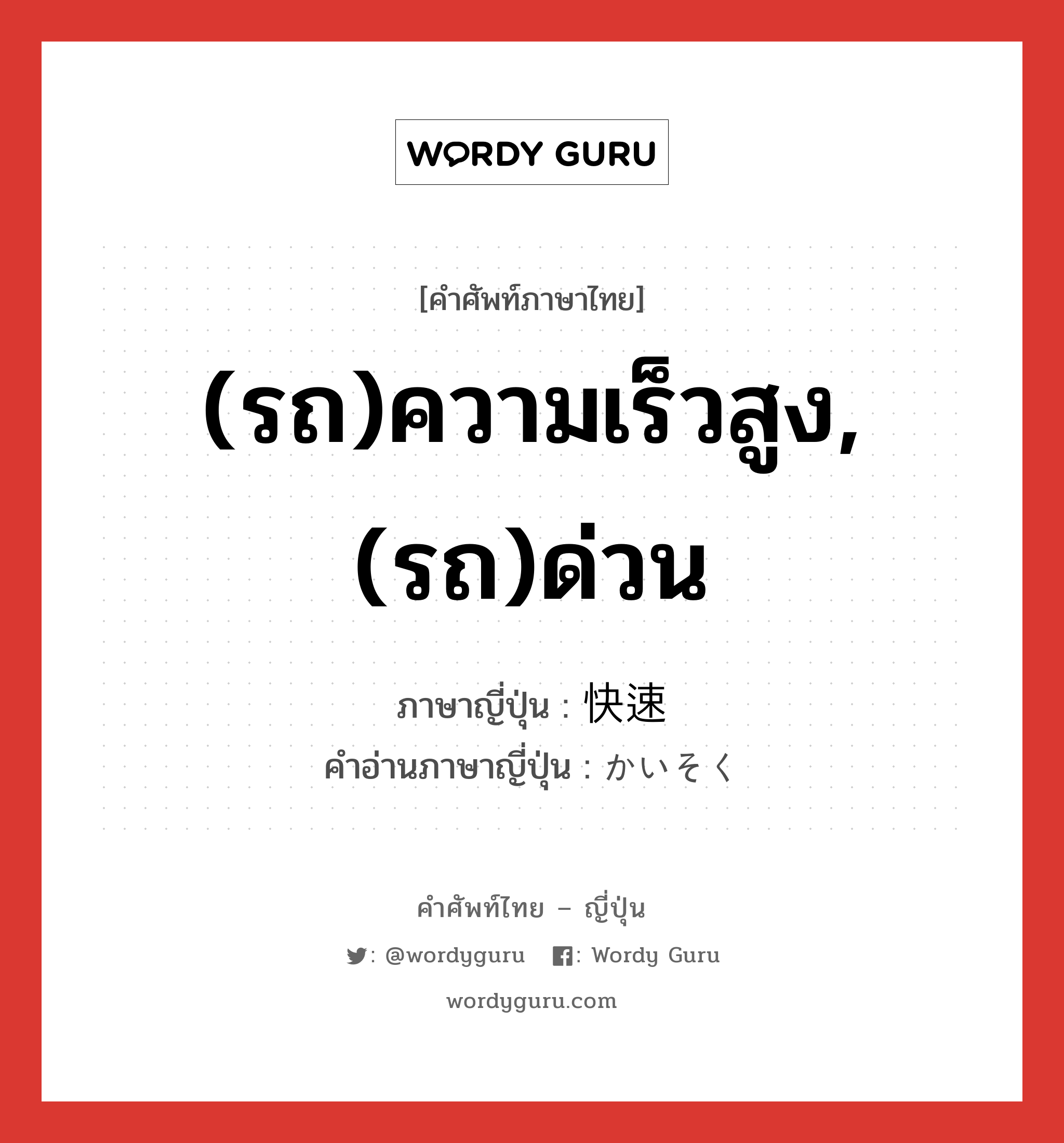 (รถ)ความเร็วสูง,(รถ)ด่วน ภาษาญี่ปุ่นคืออะไร, คำศัพท์ภาษาไทย - ญี่ปุ่น (รถ)ความเร็วสูง,(รถ)ด่วน ภาษาญี่ปุ่น 快速 คำอ่านภาษาญี่ปุ่น かいそく หมวด adj-na หมวด adj-na